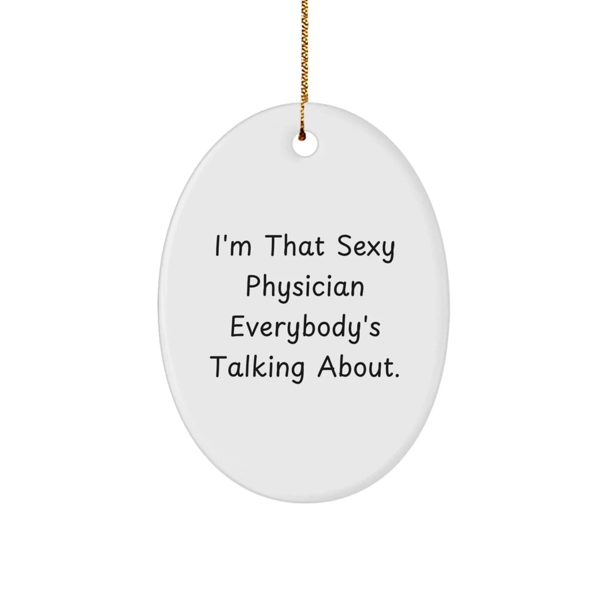 Funny Physician Gifts from Friends for Christmas - Oval Ornament with 'I'm That Sexy Physician Everybody's Talking About.'