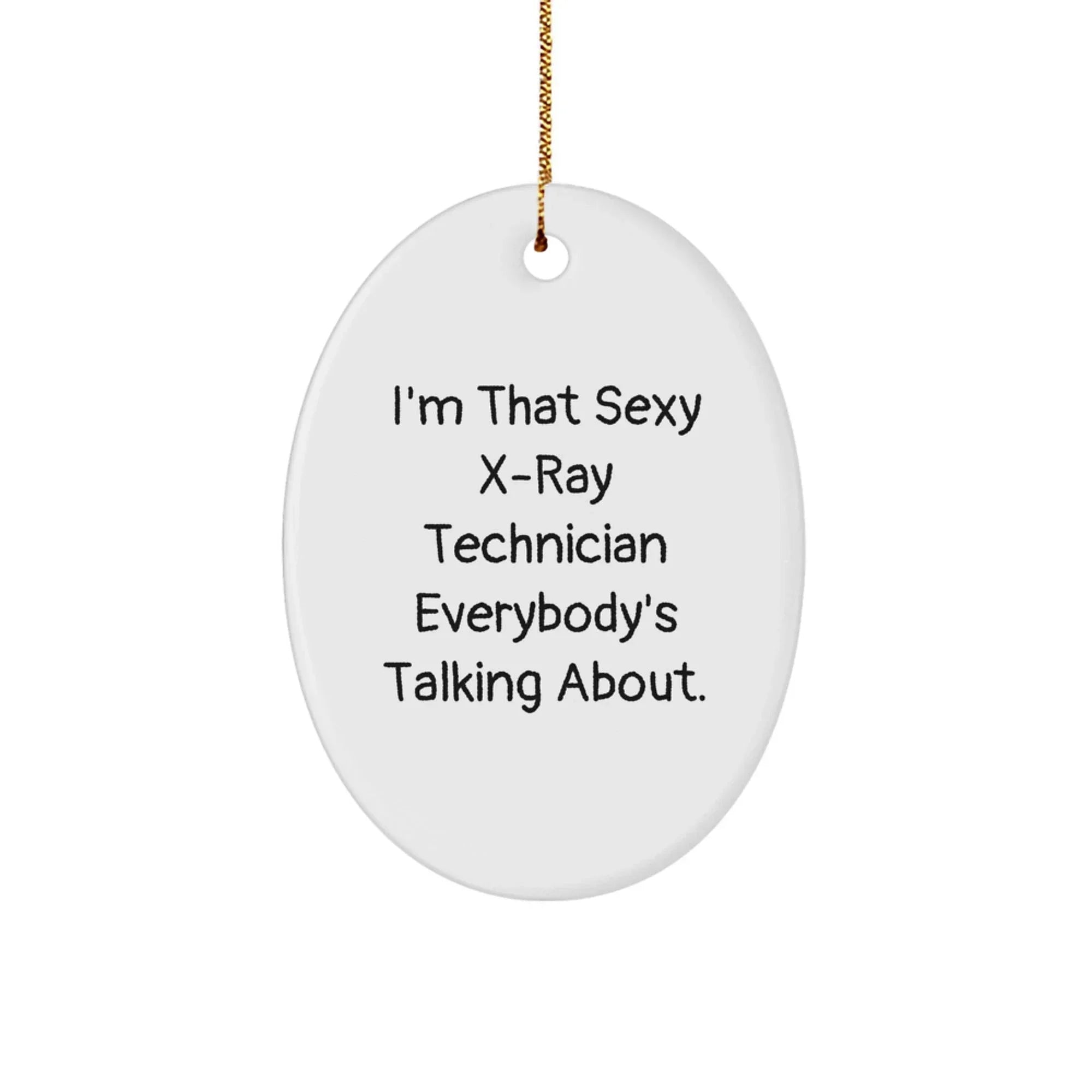 Funny X-Ray Technician Christmas Unique Gifts from Friends, Unique Oval Ornament, I'm That Sexy X-ray Technician Everybody's Talking About.
