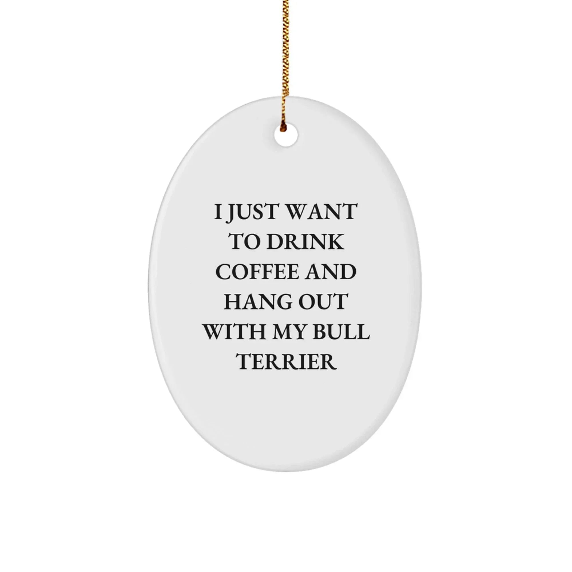 Funny Bull Terrier Dog Gifts for Women from Men - Oval Ornament I Just Want To Drink Coffee And Hang Out With My Bull Terrier