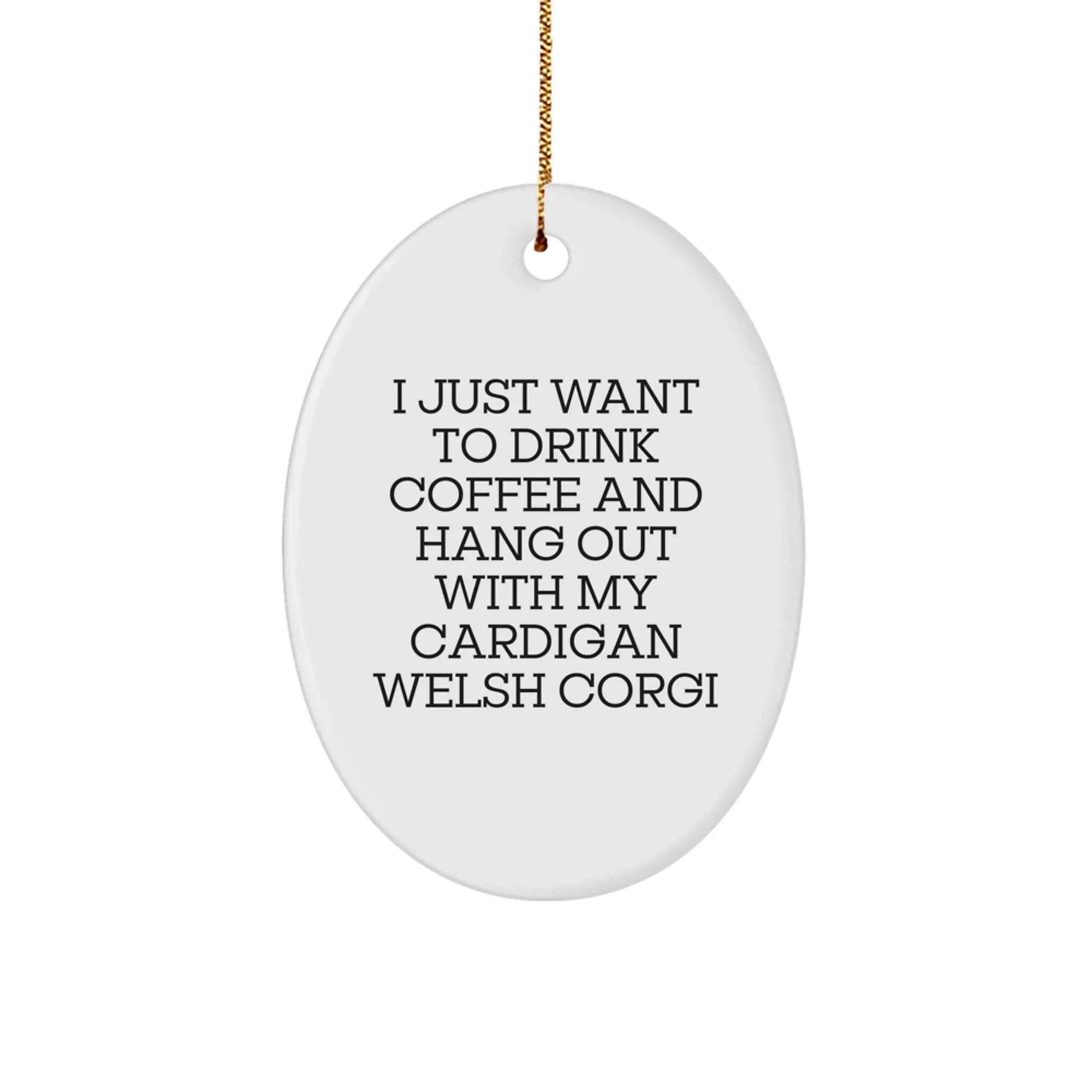 Cardigan Corgi Lovers- I Just Want To Drink Coffee- Oval Ornament- Coffee Quote