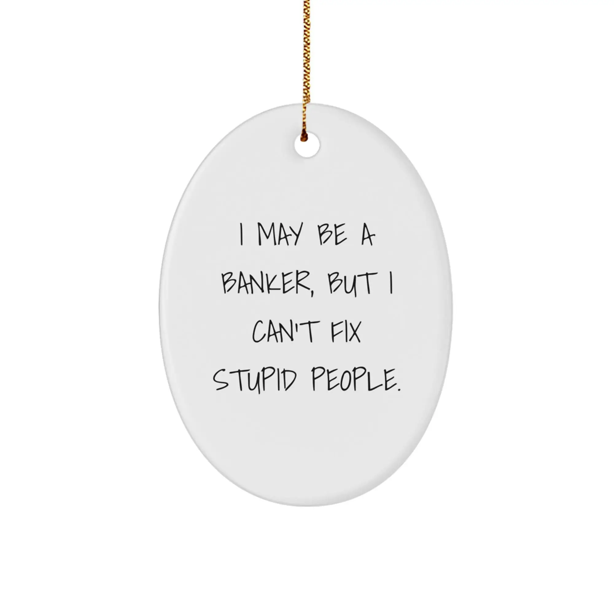 Funny Quotes for Banker Friends, I May Be A Banker, But I Can't Fix Stupid People. Oval Ornament, Christmas Unique Gifts, Gifts from Men to Banker Coworkers - Image 1