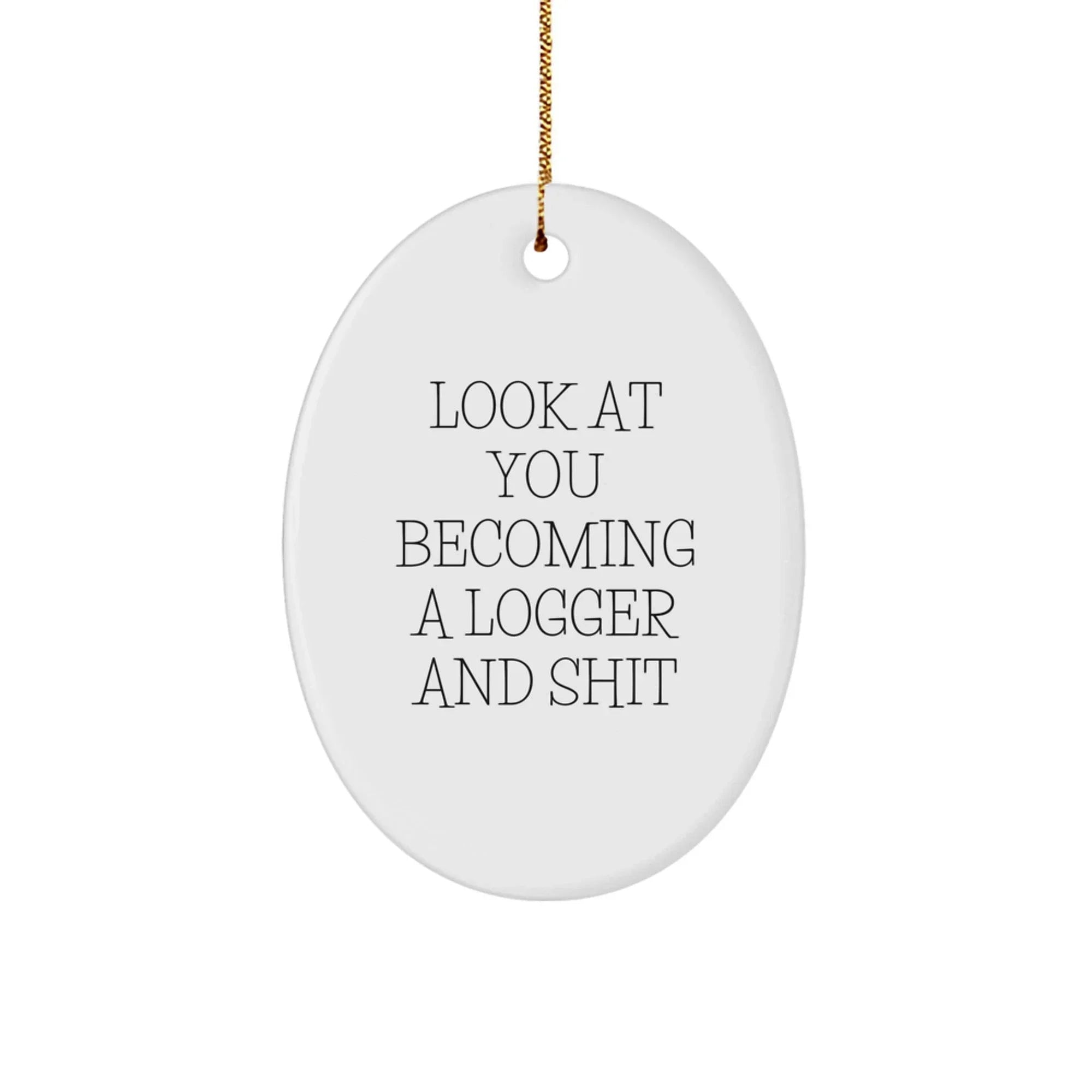 Funny Logger Gifts for Christmas - Oval Ornament with 'Look At You Becoming A Logger And Shit' Quote from Gifts from Friends to Family