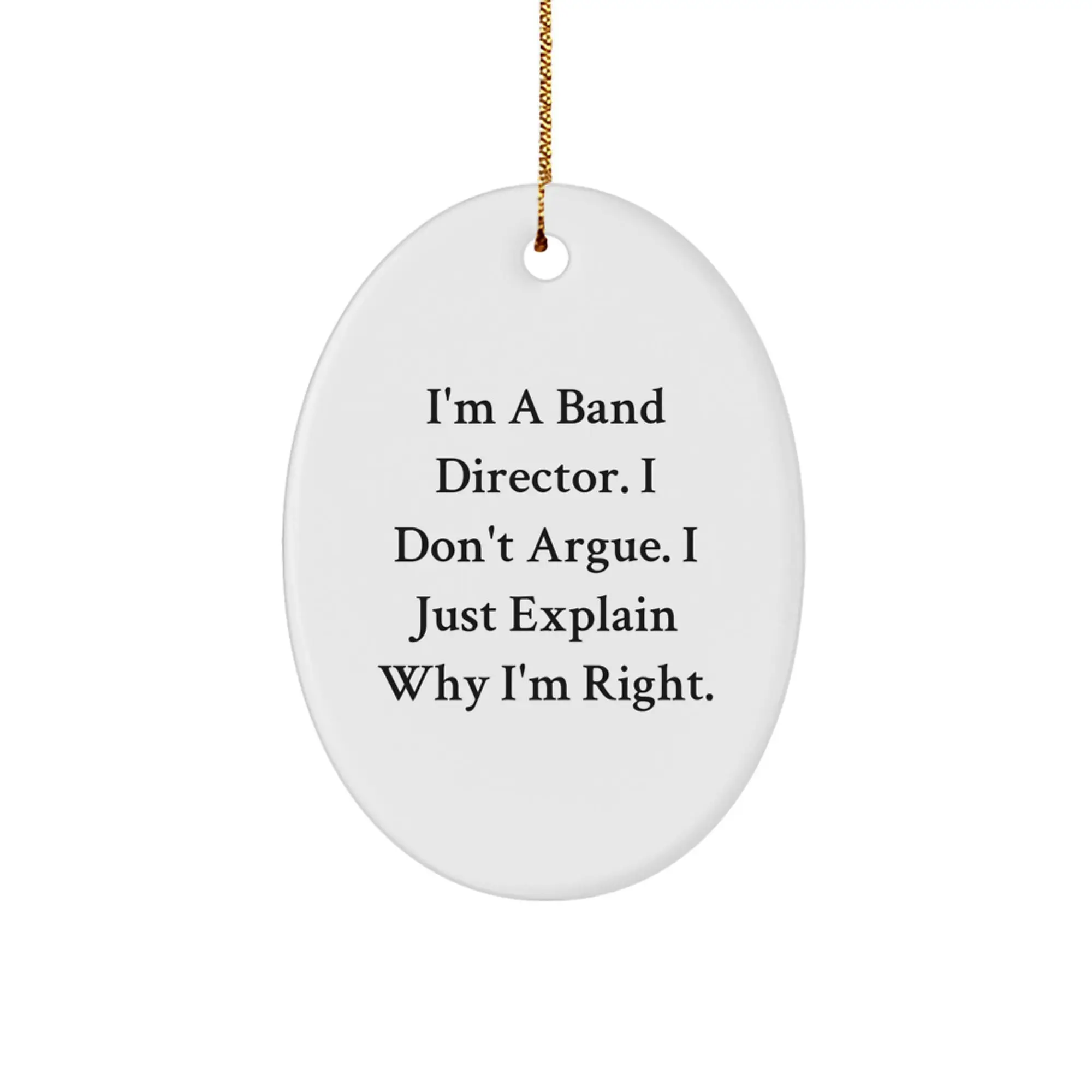 Funny Band Director Christmas Unique Gifts from Men to Band Director Friends - Oval Ornament with I'm A Band Director. I Don't Argue. I Just Explain Why I'm Right. - Image 1
