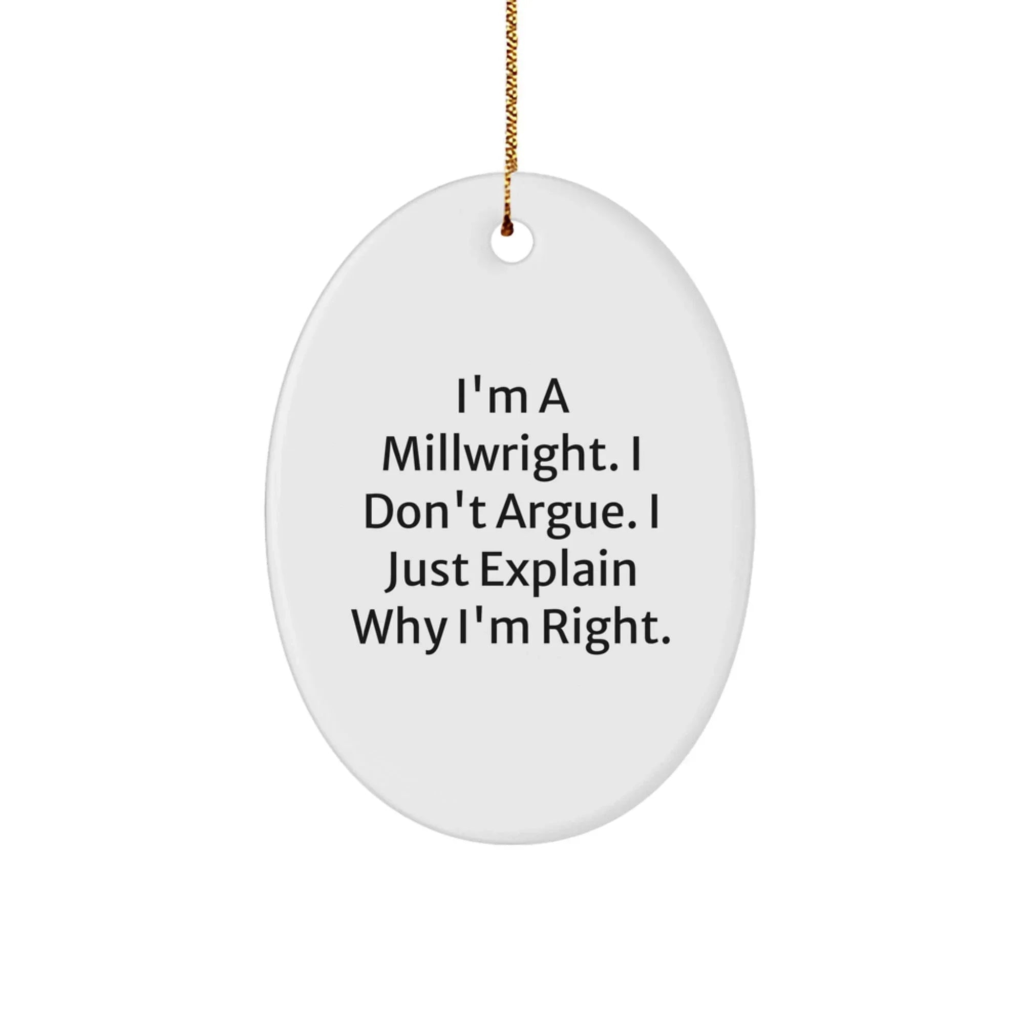 Funny Millwright Gifts for Men - Oval Ornament, Gifts from Friends, I'm A Millwright. I Don't Argue. I Just Explain Why I'm Right., Millwright Christmas Unique Gifts