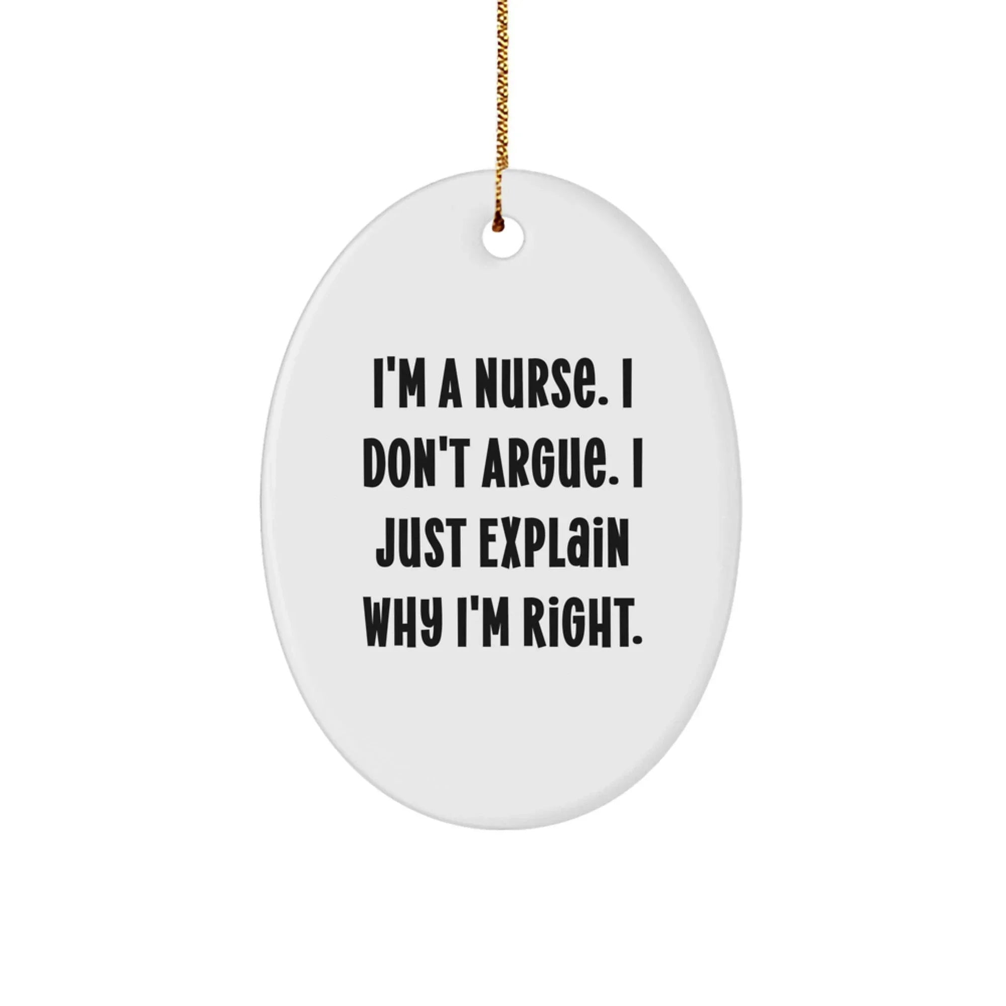 Funny Nurse Christmas Unique Gifts from Men to Women Oval Ornament I'm A Nurse I Don't Argue I Just Explain Why I'm Right