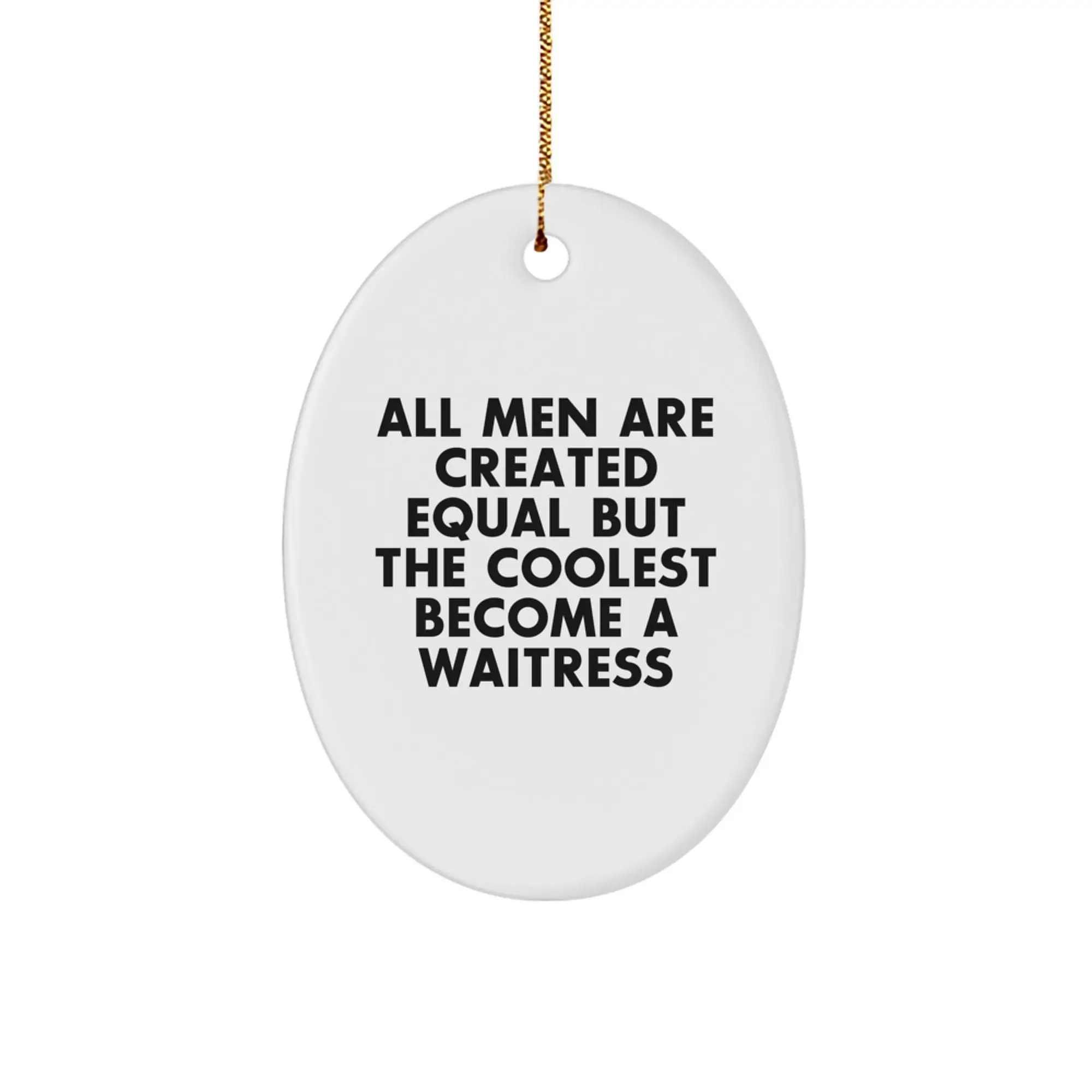 Funny Waitress Gifts from Men for Christmas - Oval Ornament, 'All Men Are Created Equal...' - Image 1