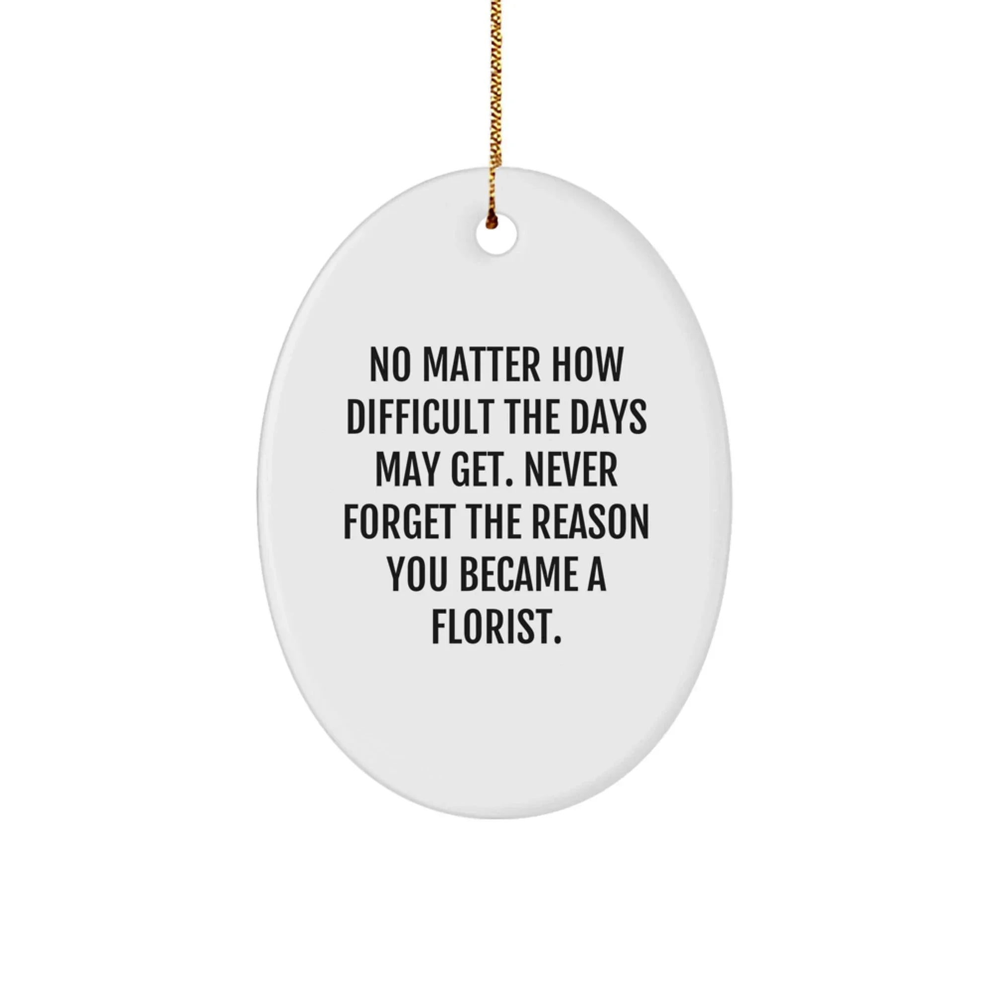 Gifts from Family to Florist Friends, Inspirational Oval Ornament for Christmas Unique Gifts, No Matter How Difficult - The Days May Get Never Forget You Became a Florist