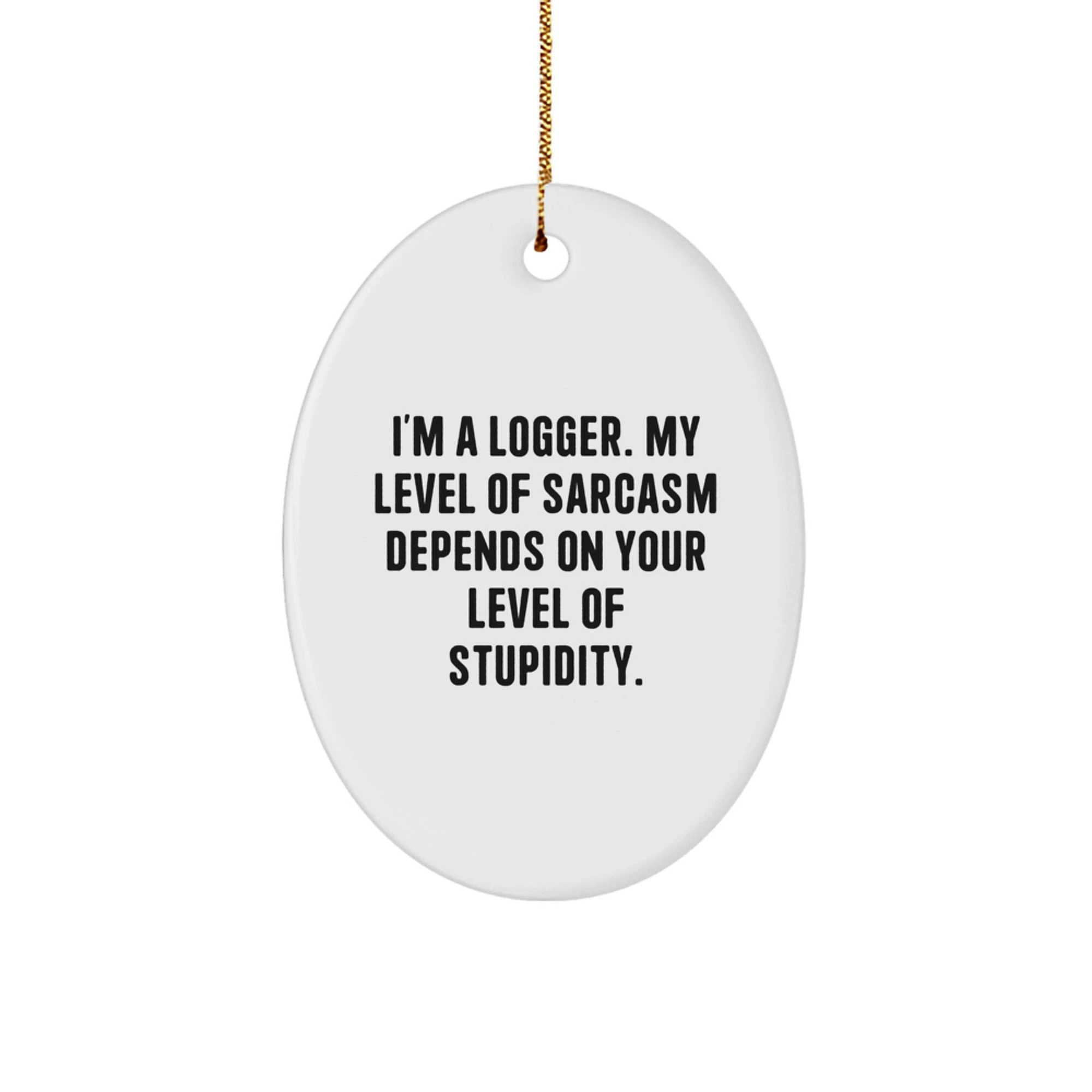 Funny Logger Gifts from Family, Christmas Unique Gifts for Logger, Oval Ornament with I'm A Logger My Level Of Sarcasm Depends On Your Level Of Stupidity. - Image 1