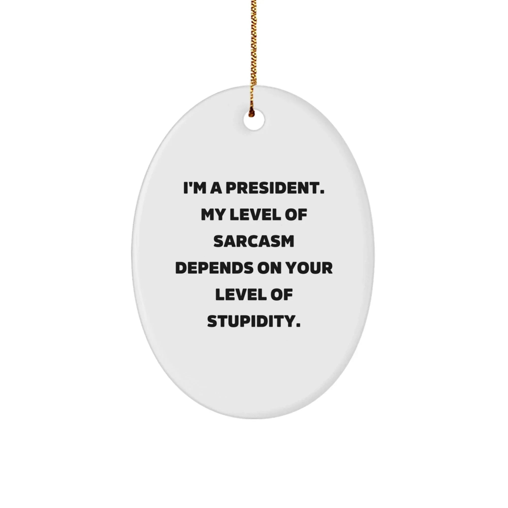 Funny President Gifts for Men Oval Ornament, 'I'm A President. My Level Of Sarcasm Depends On Your Level Of Stupidity.' Christmas Unique Gifts from Friends