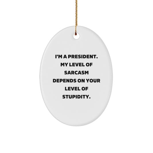 Funny President Gifts for Men Oval Ornament, 'I'm A President. My Level Of Sarcasm Depends On Your Level Of Stupidity.' Christmas Unique Gifts from Friends - Image 1