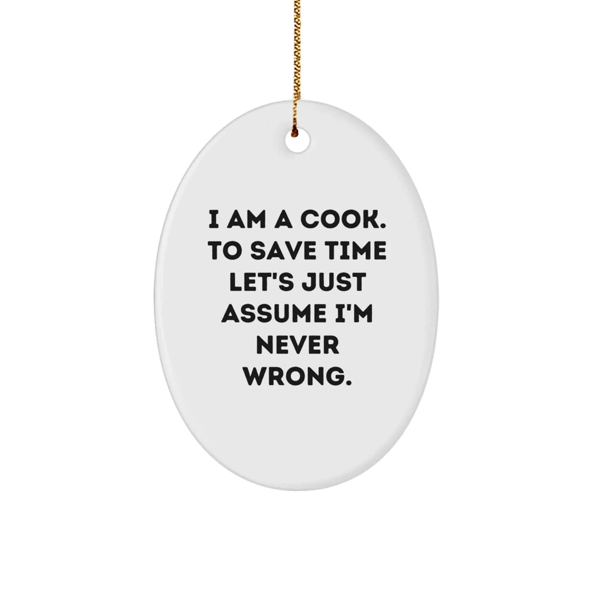 Funny Cook Gifts from Men to Friends - Oval Ornament for Christmas Unique Gifts - 'I Am A Cook. To Save Time Let's Just Assume I'm Never Wrong.'
