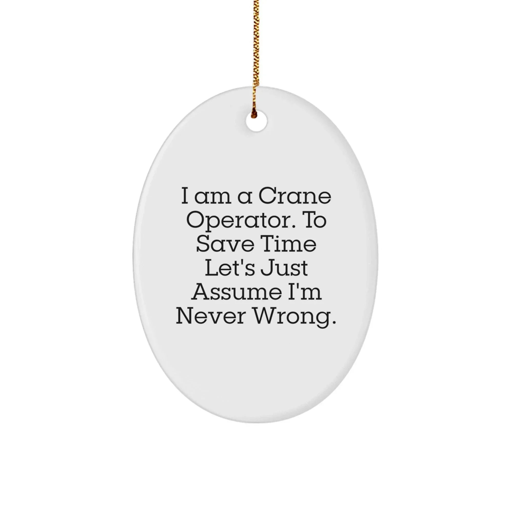 Funny Crane Operator Christmas Oval Ornament Gifts from Friends for Men - 'I Am A Crane Operator. To Save Time Let's Just Assume I'm Never Wrong.'