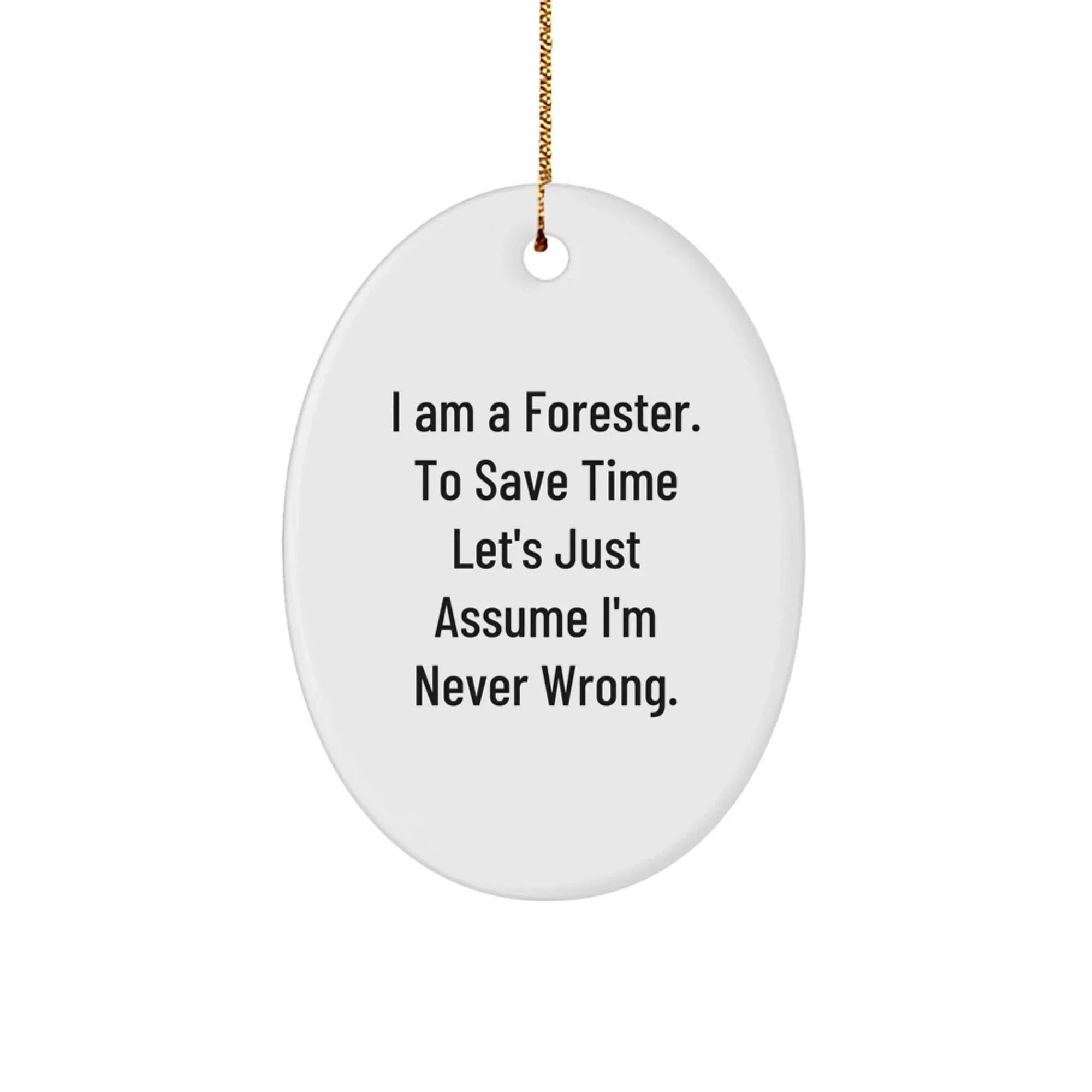 Forester Oval Ornament Funny Gift for Foresters Friends and Family - 'I Am A Forester. To Save Time Let's Just Assume I'm Never Wrong.' Christmas Unique Gifts from Family