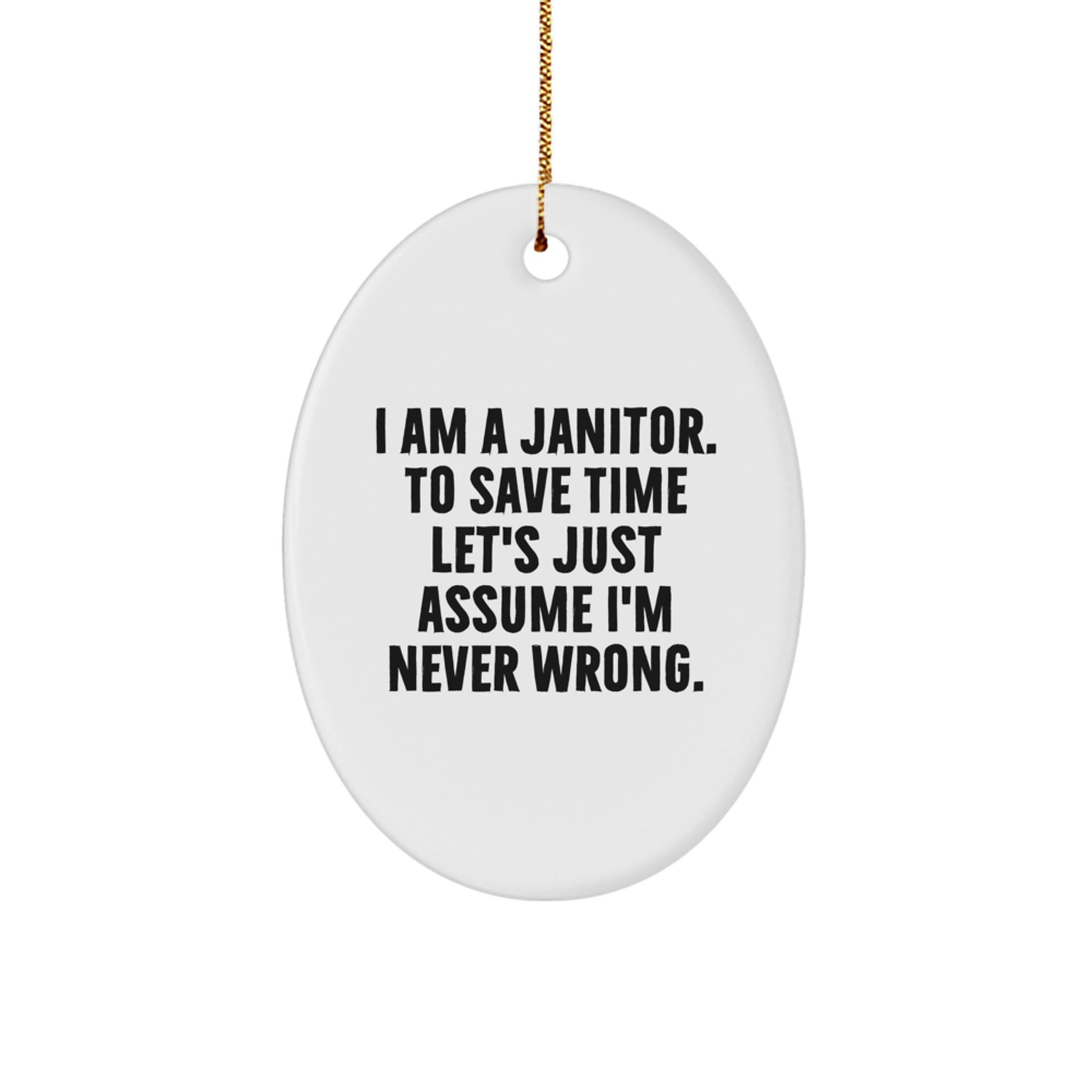 Funny Janitor Gifts, Oval Ornament for Janitor, I Am A Janitor. To Save Time Let's Just Assume I'm Never Wrong. - Unique Christmas Unique Gifts from Friends to Janitor - Image 1