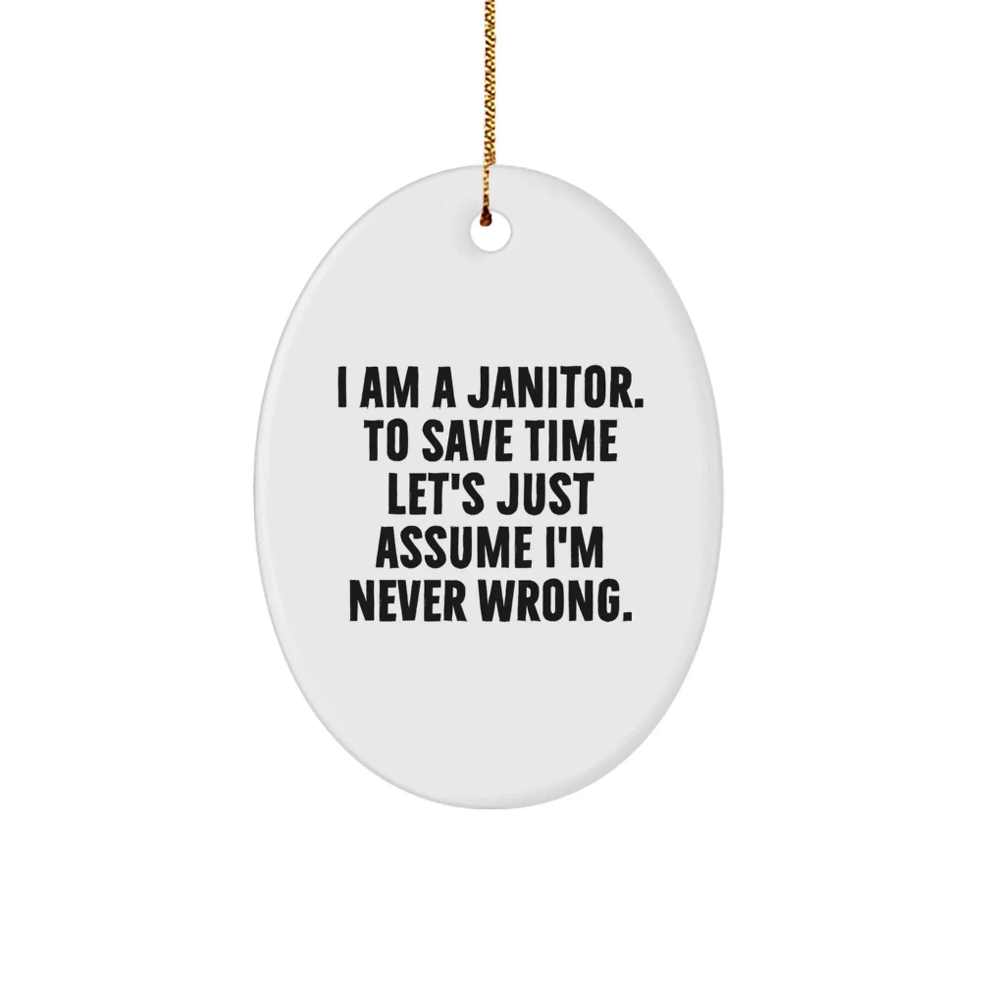 Funny Janitor Gifts, Oval Ornament for Janitor, I Am A Janitor. To Save Time Let's Just Assume I'm Never Wrong. - Unique Christmas Unique Gifts from Friends to Janitor