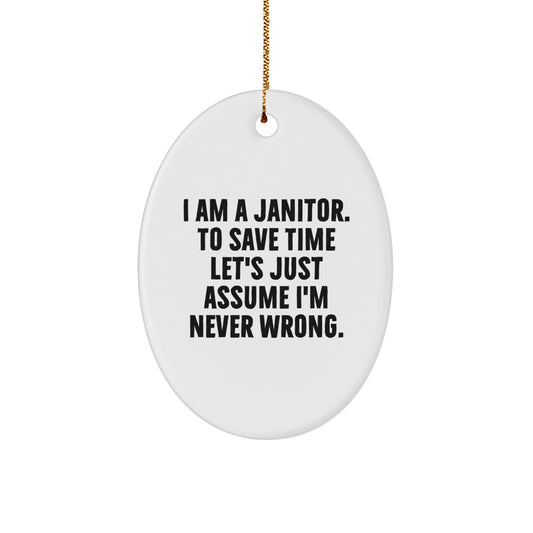 Funny Janitor Gifts, Oval Ornament for Janitor, I Am A Janitor. To Save Time Let's Just Assume I'm Never Wrong. - Unique Christmas Unique Gifts from Friends to Janitor - Image 1