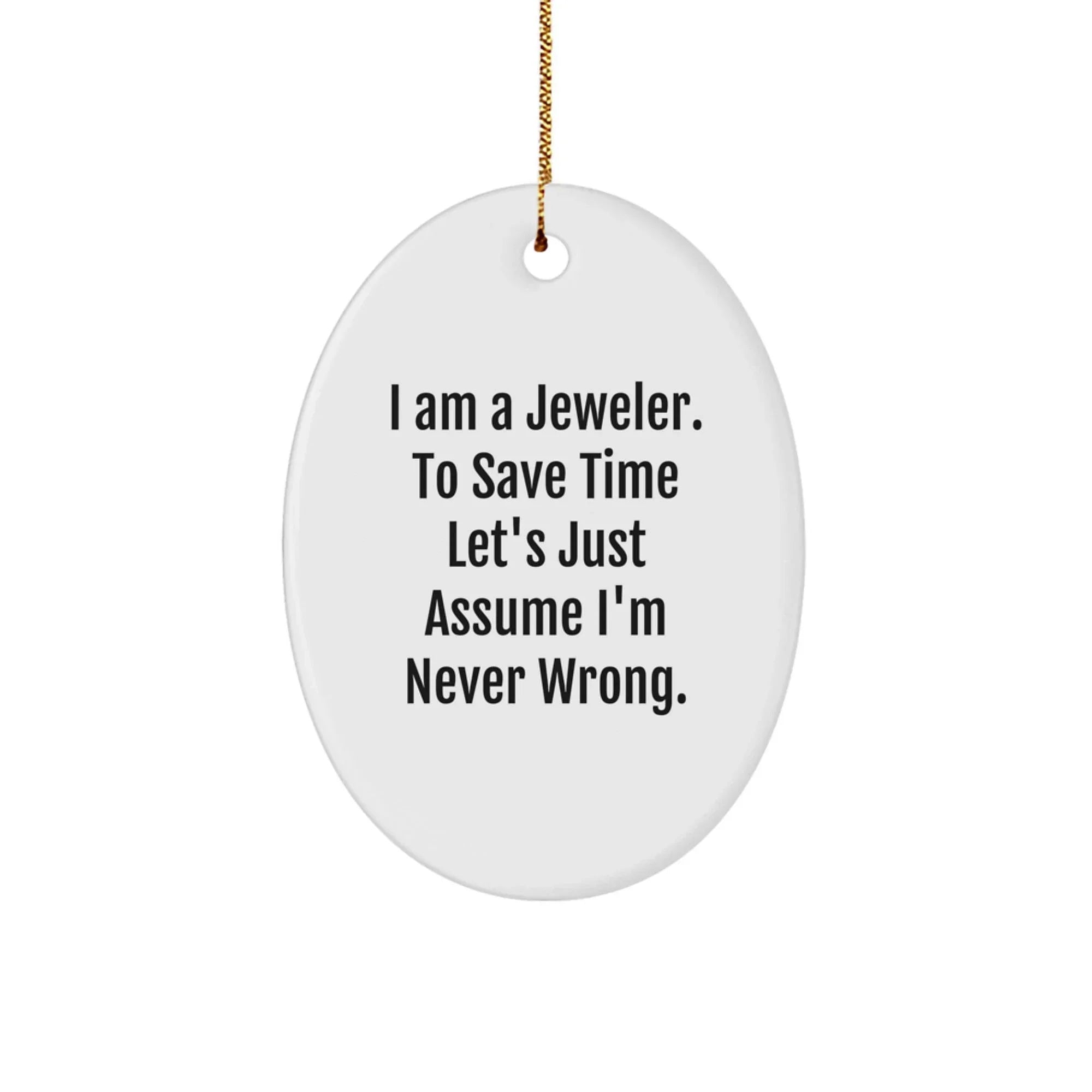 Jeweler Gifts from Family for Men - Oval Ornament with Funny Quote 'I Am A Jeweler. To Save Time Let's Just Assume I'm Never Wrong.' - Christmas Unique Gifts