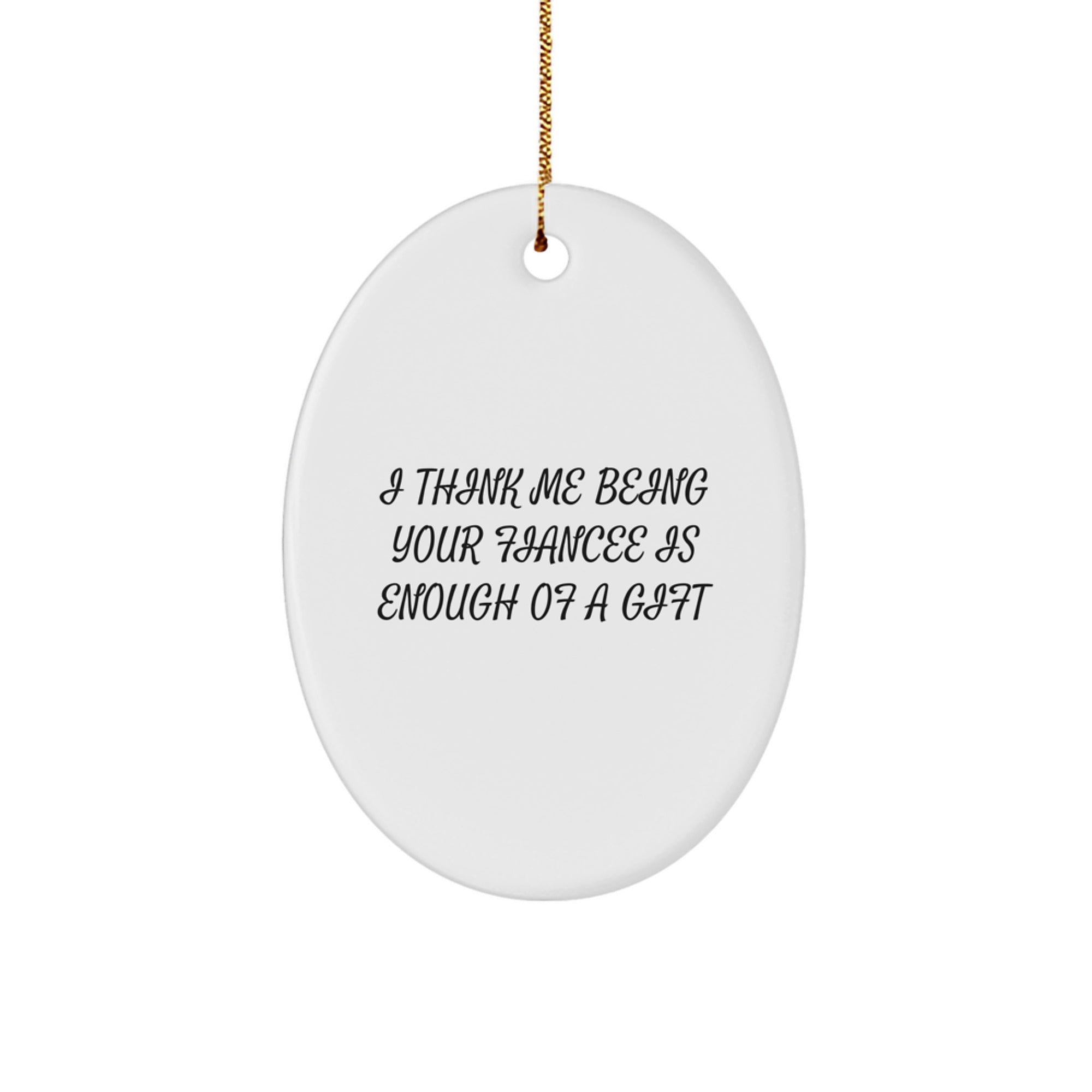 Funny Fiancee Christmas Unique Gifts from Men to Fiancee Oval Ornament, 'I Think Me Being Your Fiancee Is Enough Of A Gift' - Unique Christmas Unique Gifts - Image 1