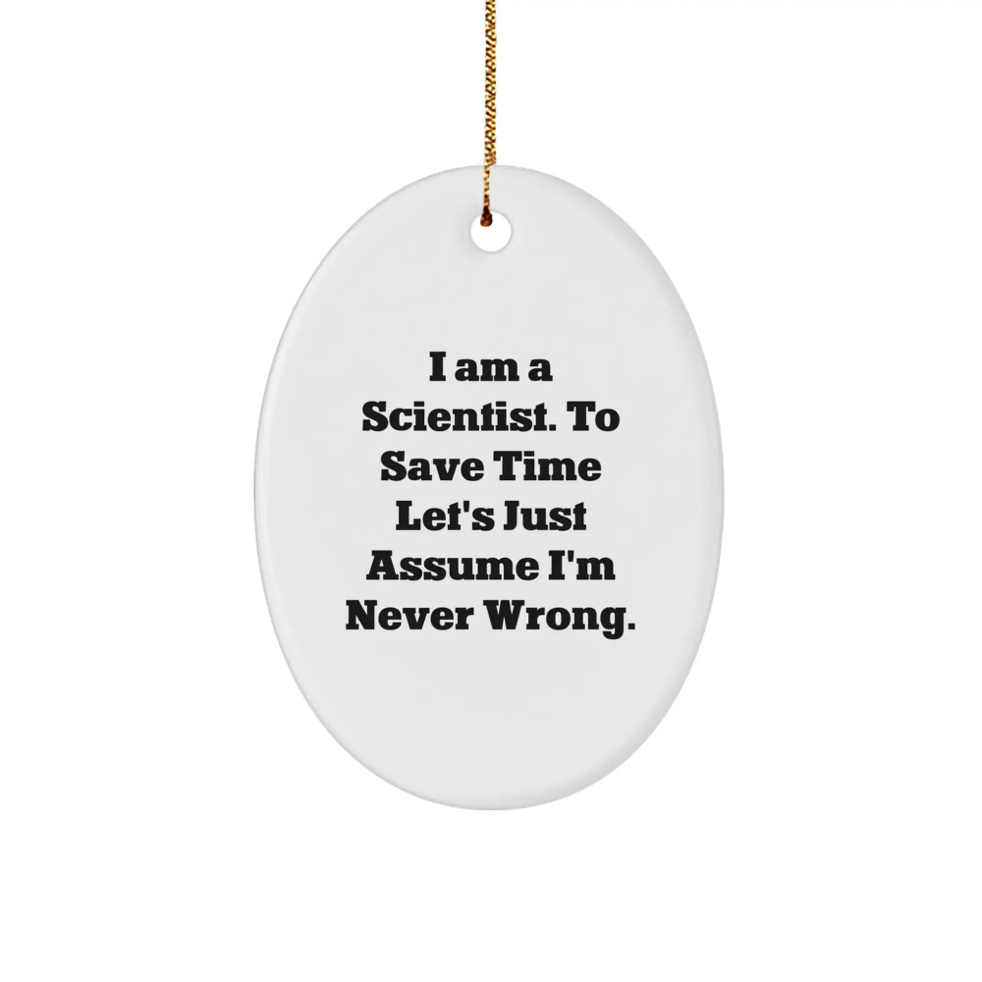 Gifts from Mom to the Brilliant Scientist - Funny Oval Ornament, I Am A Scientist. To Save Time Let's Just Assume I'm Never Wrong. Christmas Unique Gifts - Image 1