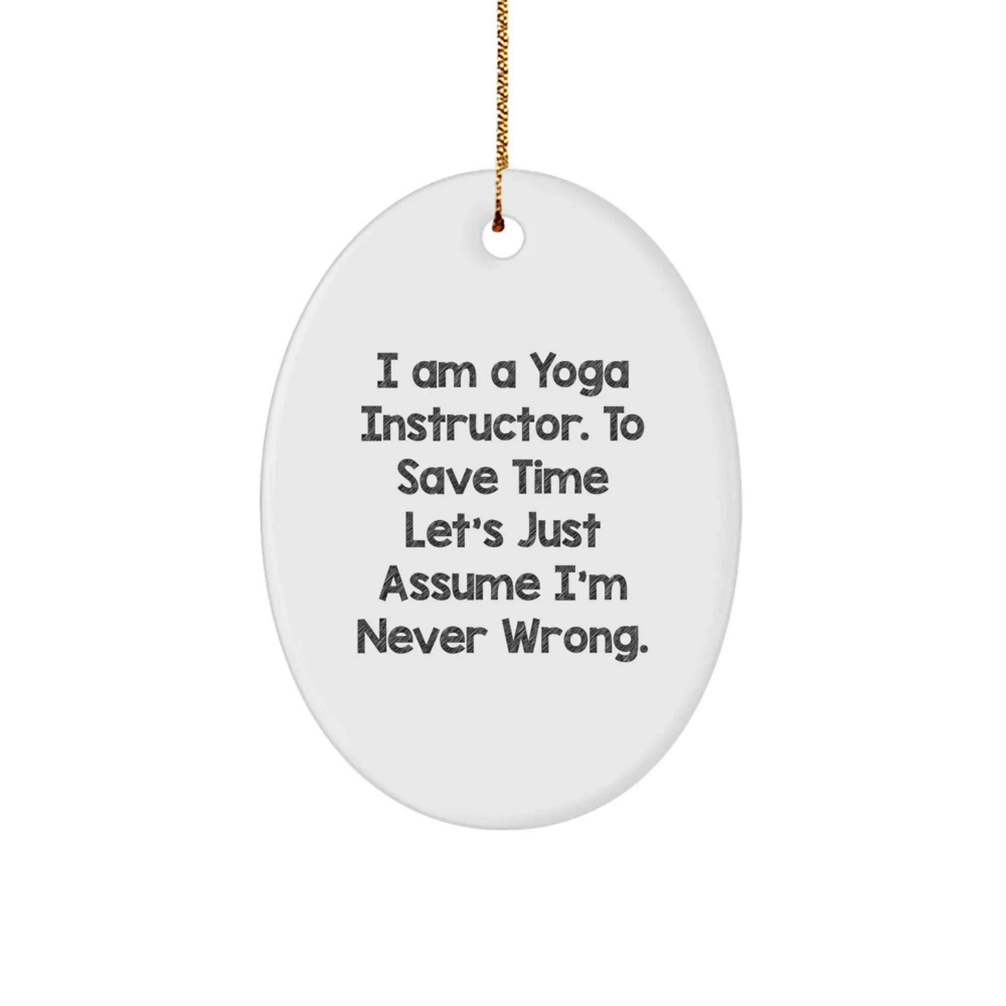 Funny Yoga Instructor Gifts from Friends to Yoga Instructor, Oval Ornament Quote I Am A Yoga Instructor. To Save Time Let's Just Assume I'm Never Wrong. Christmas Unique Gifts