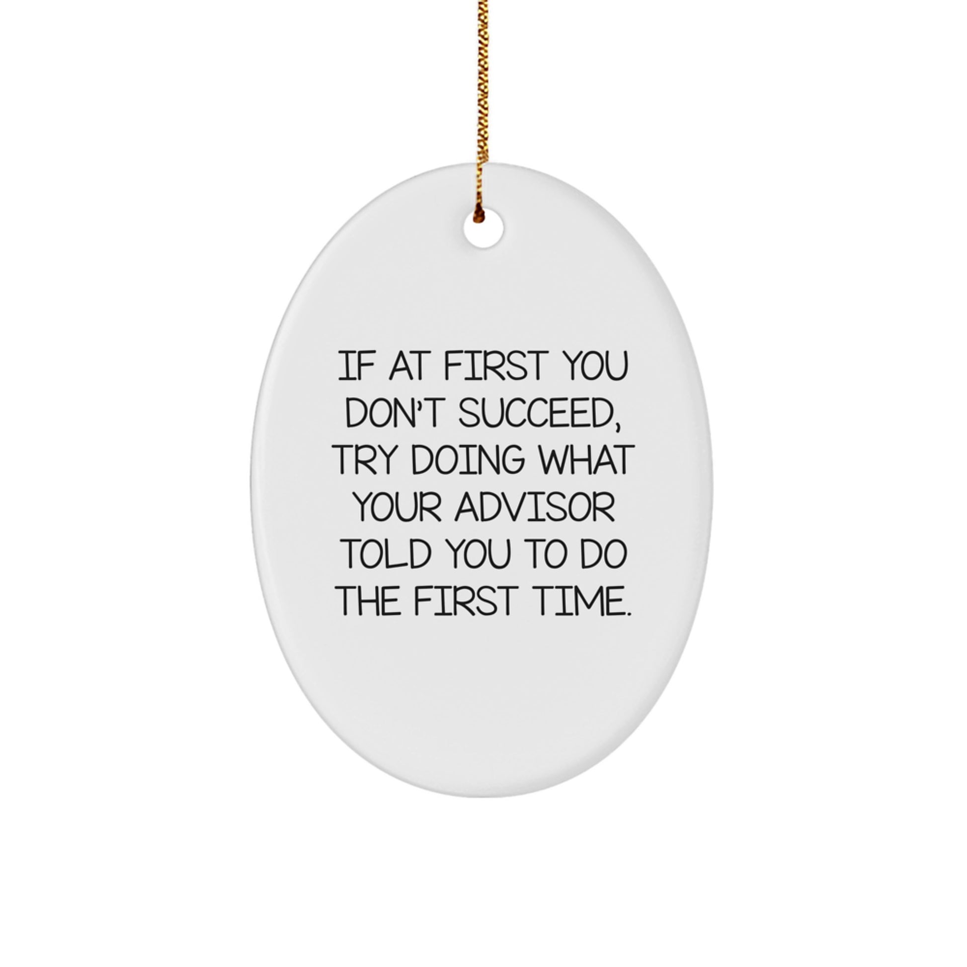 Funny Advisor Christmas Oval Ornament Gifts from Men to Advisor Friends - If At First You Don't Succeed, Try Doing What Your Advisor Told You To Do The First Time. - Image 1