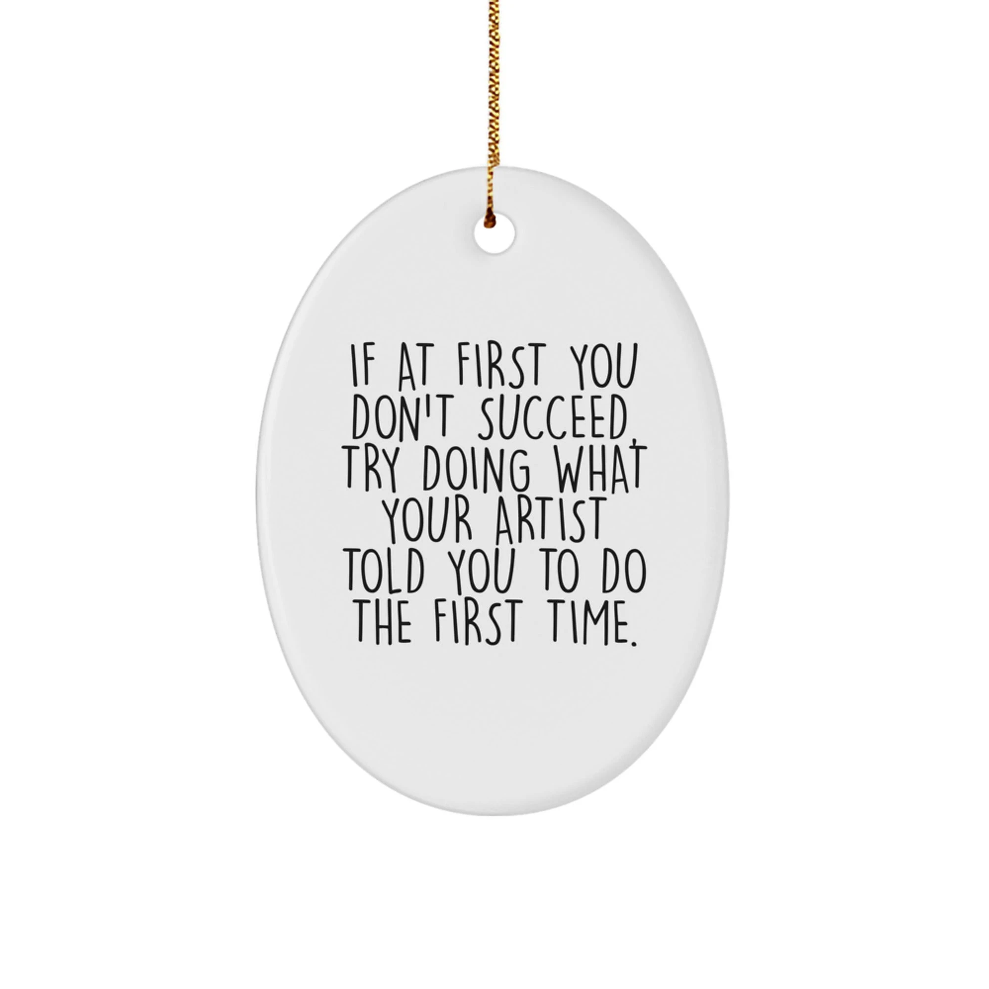 Funny Artist Gifts from Men to Women Friends Family Christmas Unique Oval Ornament, If At First You Don't Succeed, Try Doing What Your Artist Told You To Do The First Time.