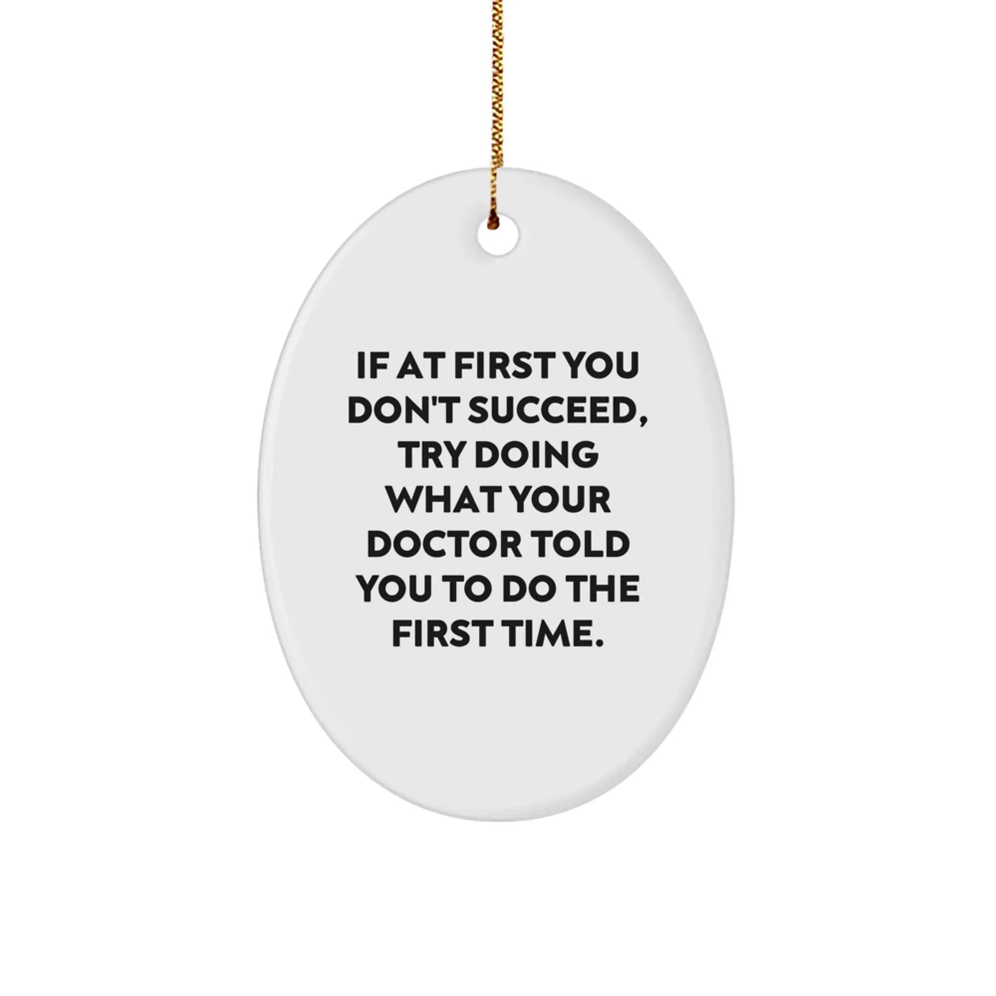 Funny Doctor Gifts for Men Christmas Oval Ornament - 'If At First You Don't Succeed, Try Doing What Your Doctor Told You To Do The First Time.'