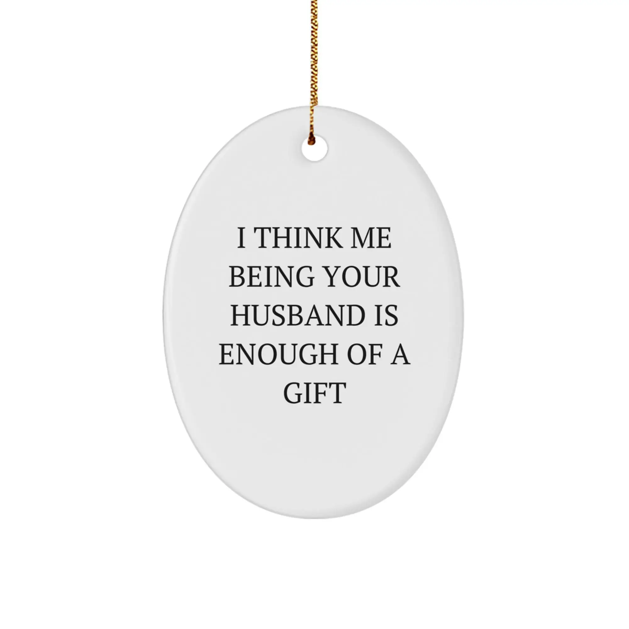 Funny Husband Gifts, Oval Ornament, I Think Me Being Your Husband Is Enough Of A Gift, Christmas Unique Presents for Men - Image 1