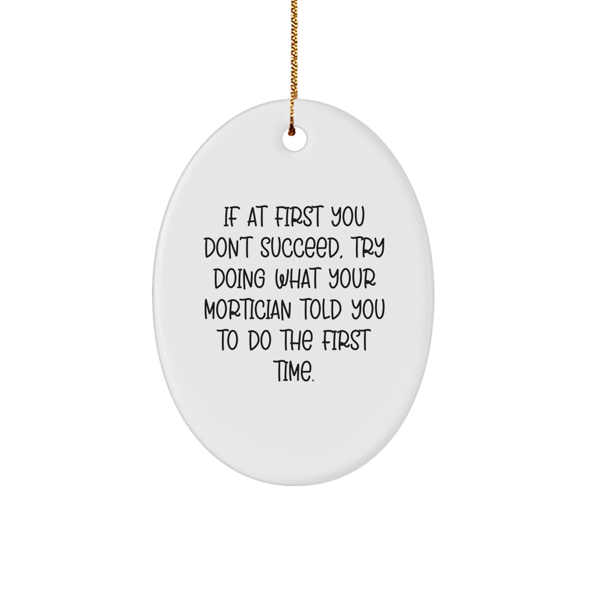 Funny Mortician Gifts from Friends to Mortician Men - Oval Ornament If At First You Don't Succeed Try Doing What Your Mortician Told You To Do The First Time Christmas Unique Gifts - Image 1