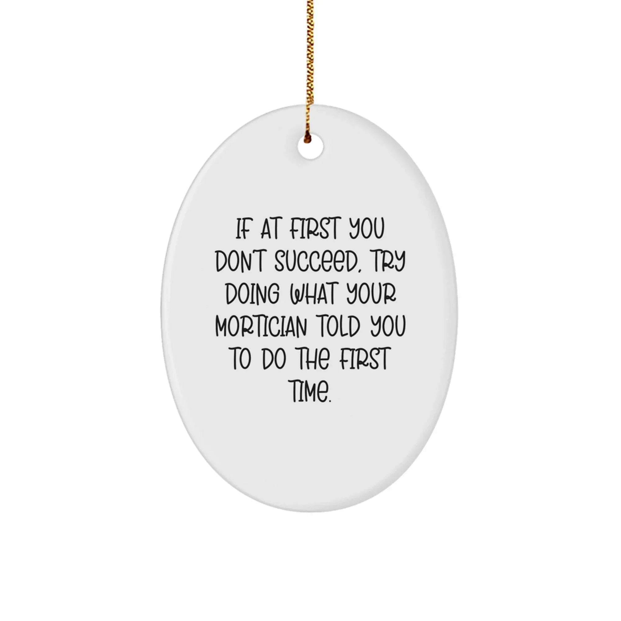 Funny Mortician Gifts from Friends to Mortician Men - Oval Ornament If At First You Don't Succeed Try Doing What Your Mortician Told You To Do The First Time Christmas Unique Gifts