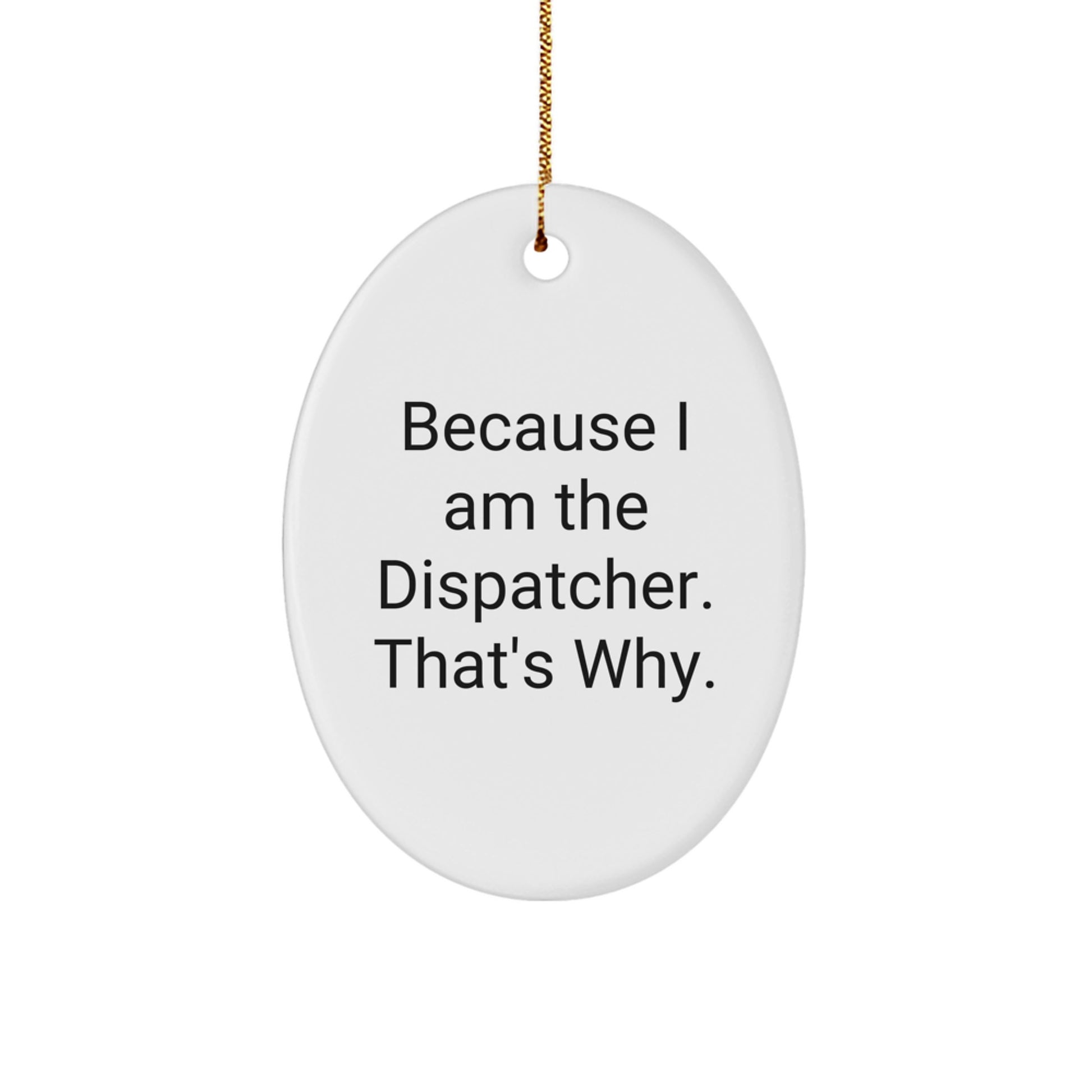 Because I Am The Dispatcher. That's Why. Funny Oval Ornament Gift from Men for Dispatcher Friends, Oval Ornament Christmas Unique Gifts for Dispatcher Coworkers - Image 1