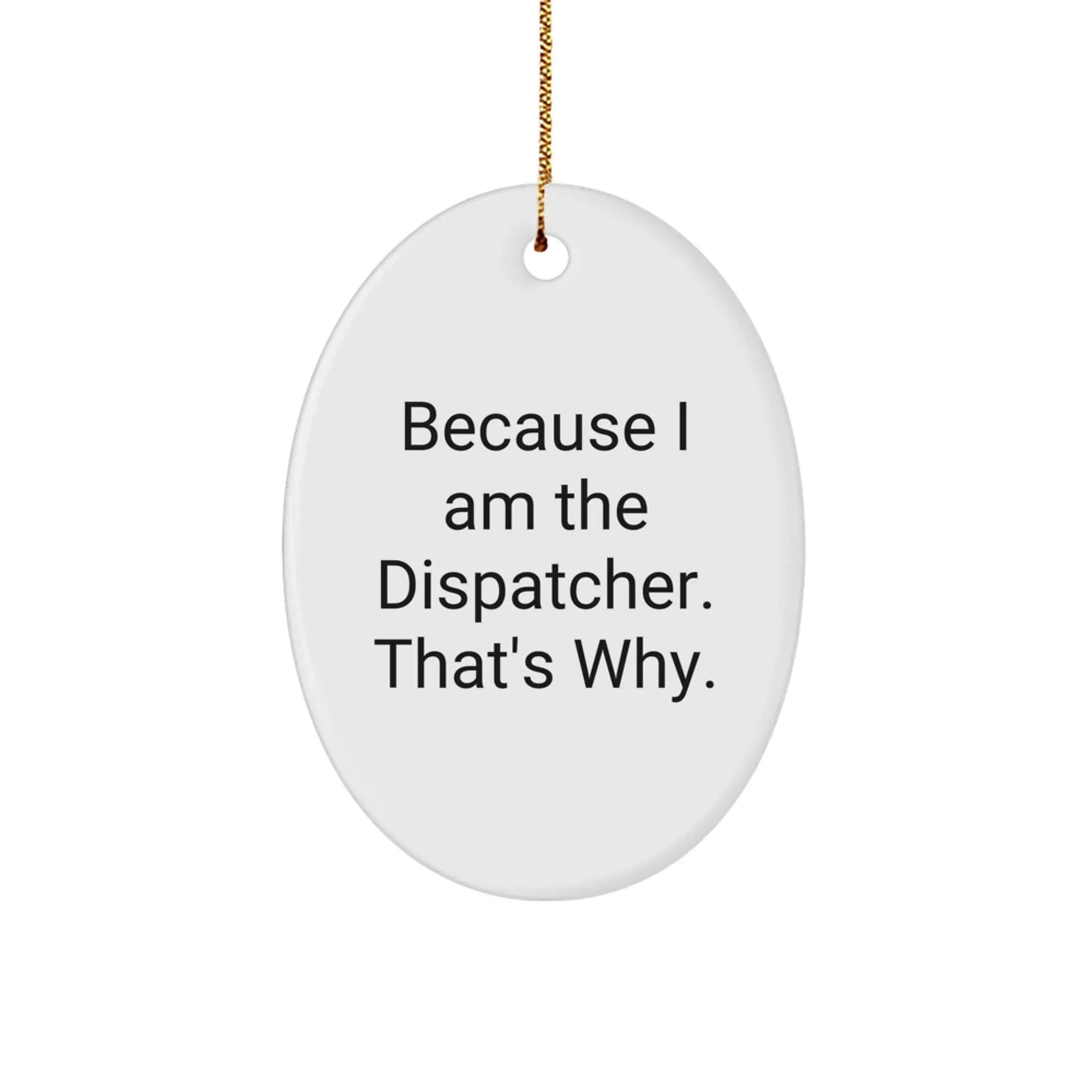 Because I Am The Dispatcher. That's Why. Funny Oval Ornament Gift from Men for Dispatcher Friends, Oval Ornament Christmas Unique Gifts for Dispatcher Coworkers