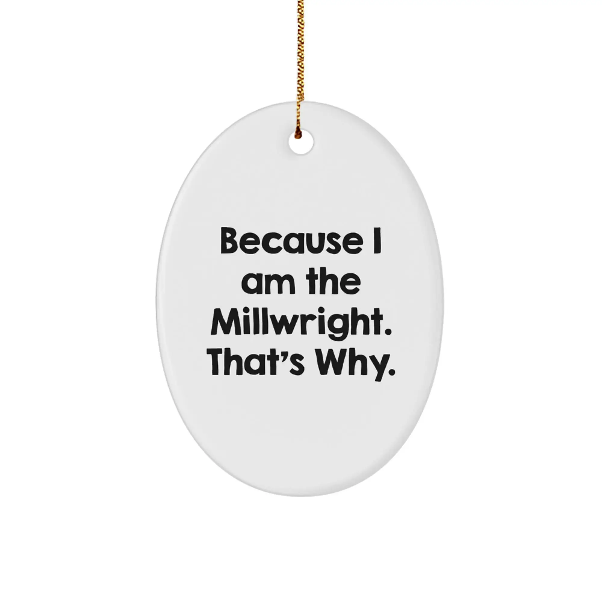 Funny Millwright Oval Ornament Gifts from Friends - Because I Am The Millwright That's Why, Unique Christmas Decorations for Millwright Men - Image 1