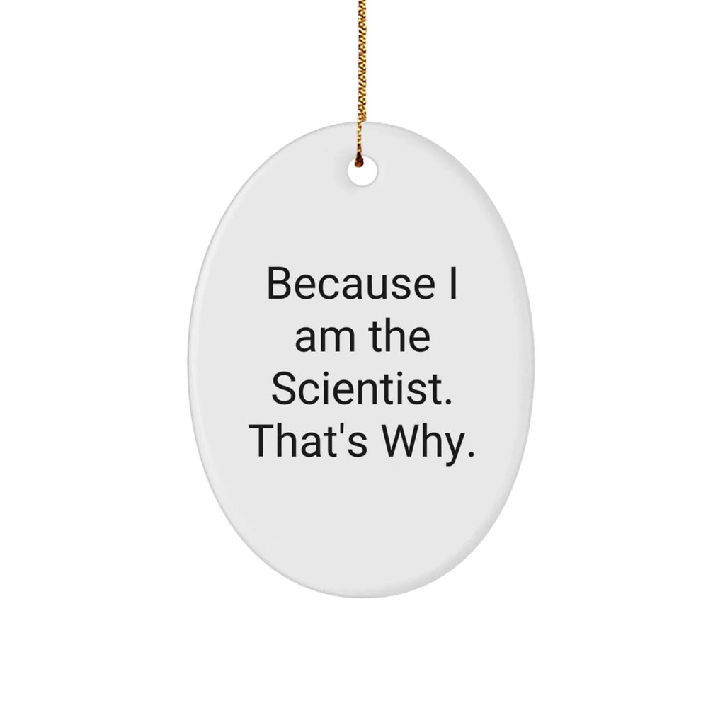 Scientist Gifts from Friends, Gifts for Scientist, Oval Ornament, Funny Quote, 'Because I Am The Scientist. That's Why.'