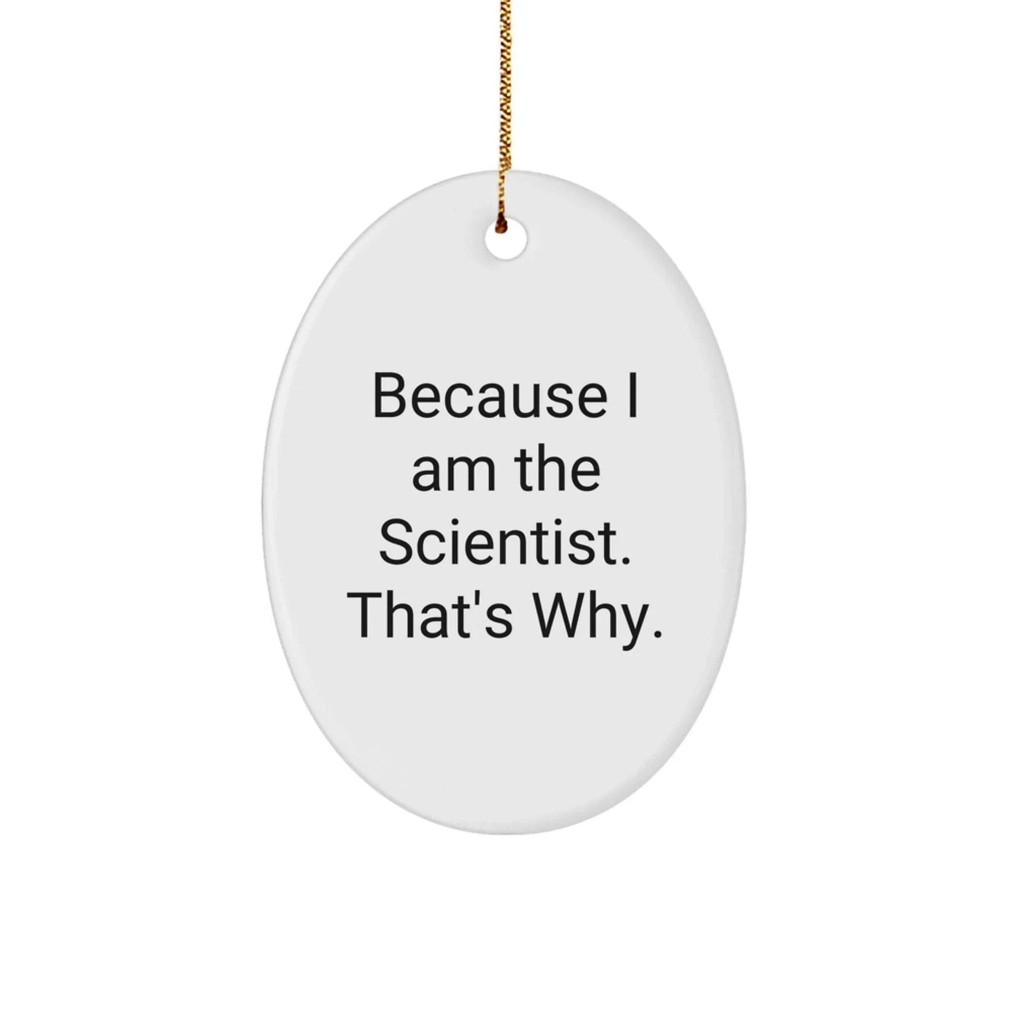 Scientist Gifts from Friends, Gifts for Scientist, Oval Ornament, Funny Quote, 'Because I Am The Scientist. That's Why.'