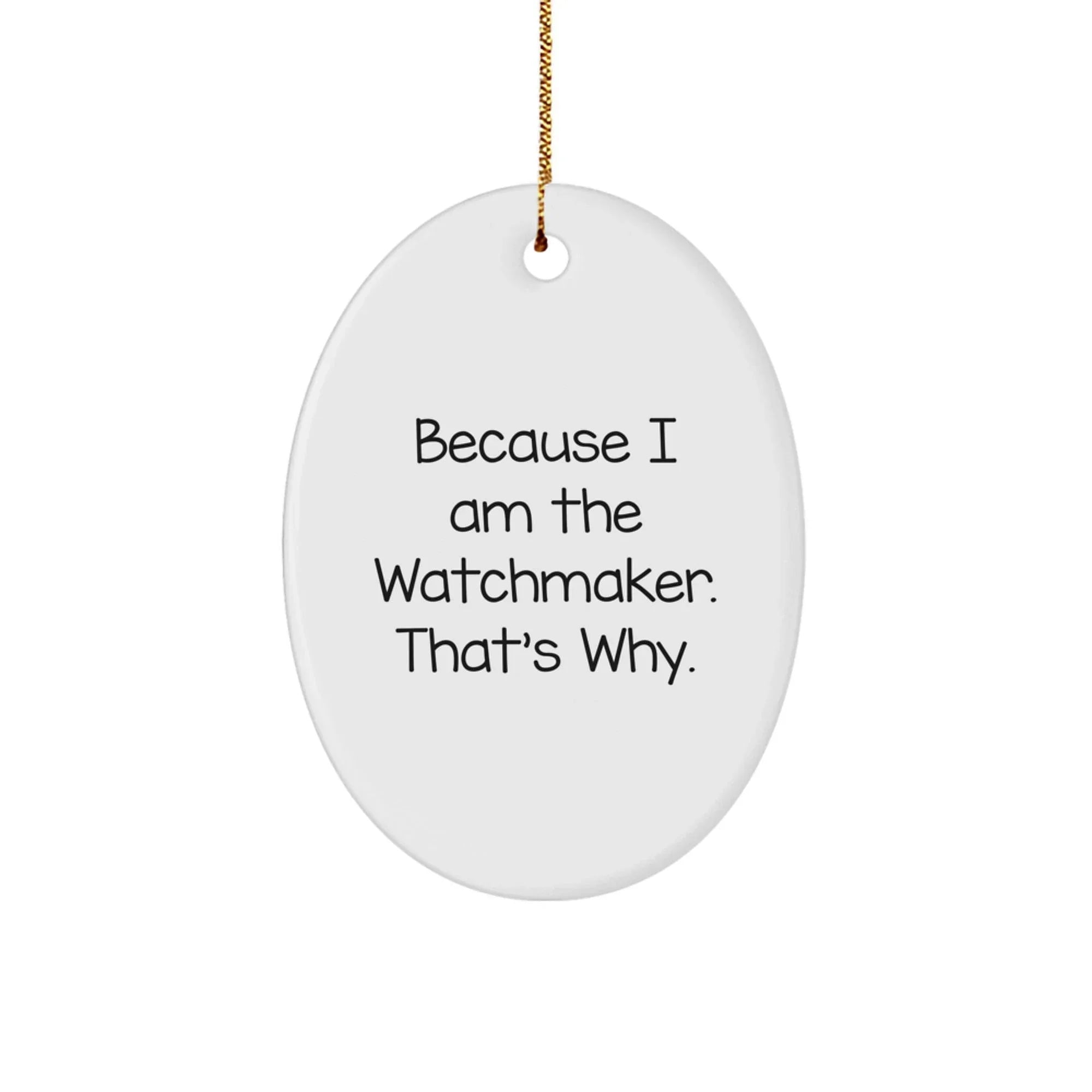 Funny Watchmaker Gifts, Oval Ornaments, Because 'I Am The Watchmaker. That's Why.' Christmas Unique Gifts from Friends to Watchmaker Men
