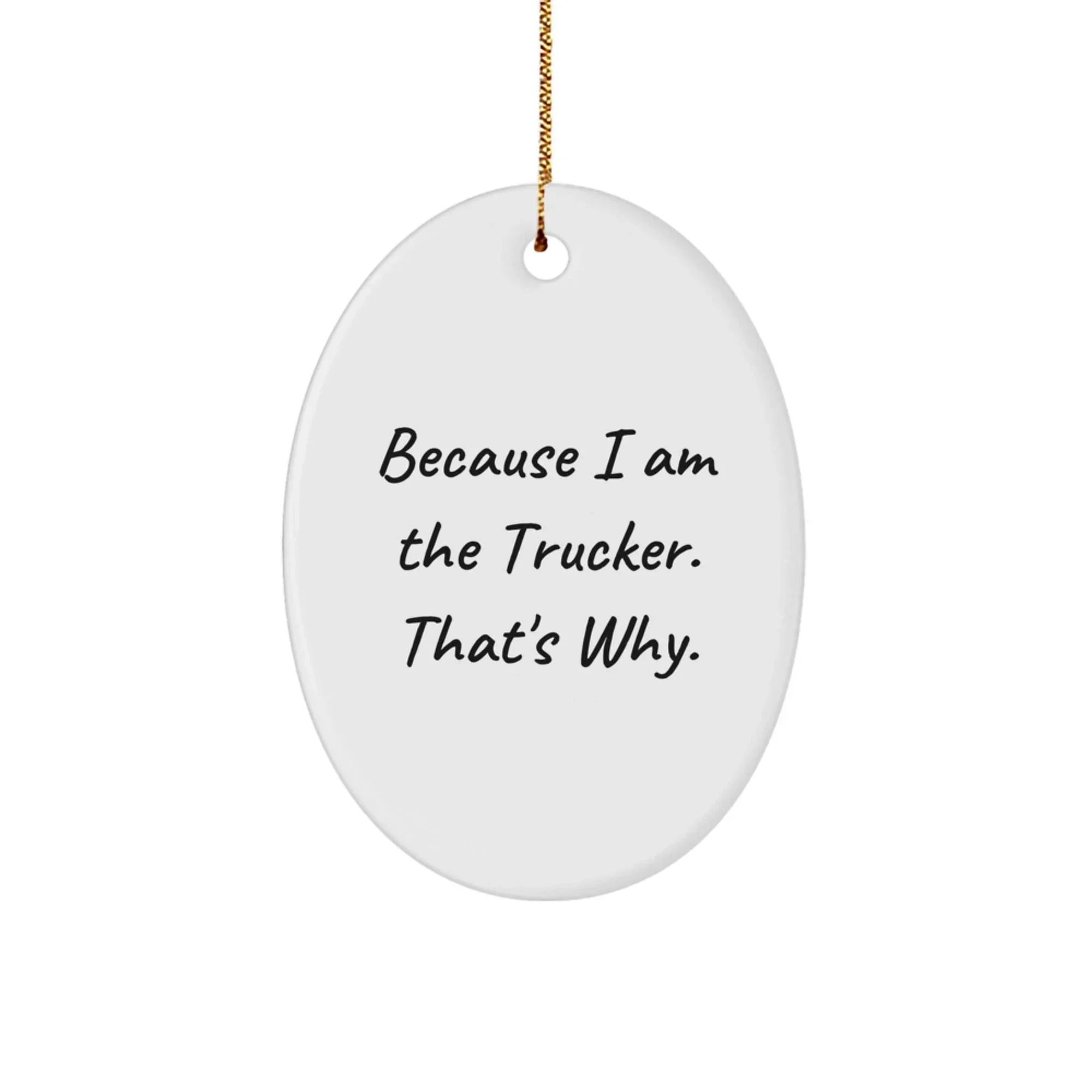 Funny Trucker Oval Ornament - Gifts from Friends for Christmas - Trucker Gifts Because I Am The Trucker That's Why