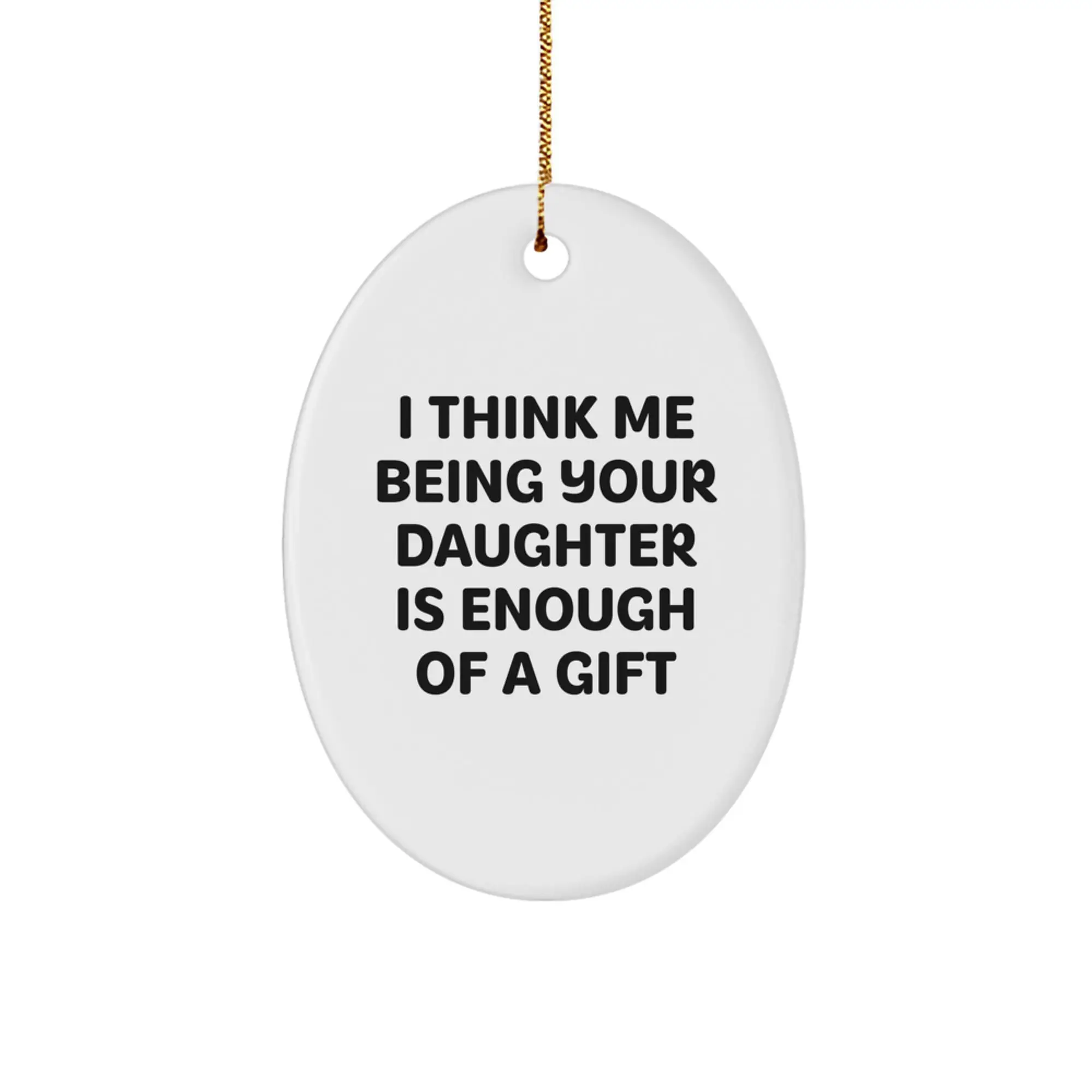 Funny Daughter Gifts from Mom or Dad - Oval Ornament, Unique Christmas Decor for Daughter, I Think Me Being Your Daughter Is Enough Of A Gift - Image 1