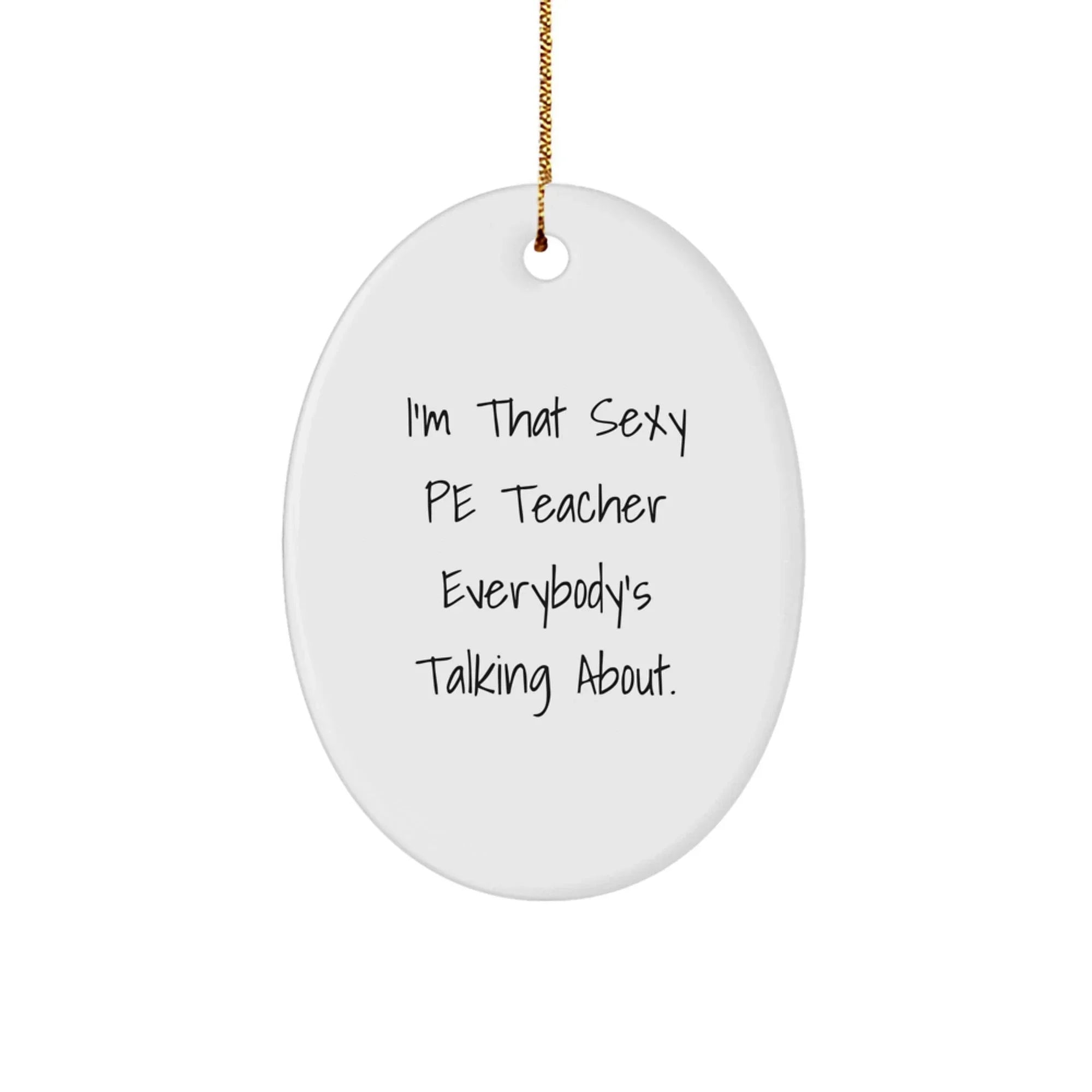 Funny PE Teacher Gifts From Men to Friends - Oval Ornament, Christmas Unique Presents for PE Teacher, I'm That Sexy PE Teacher Everybody's Talking About.