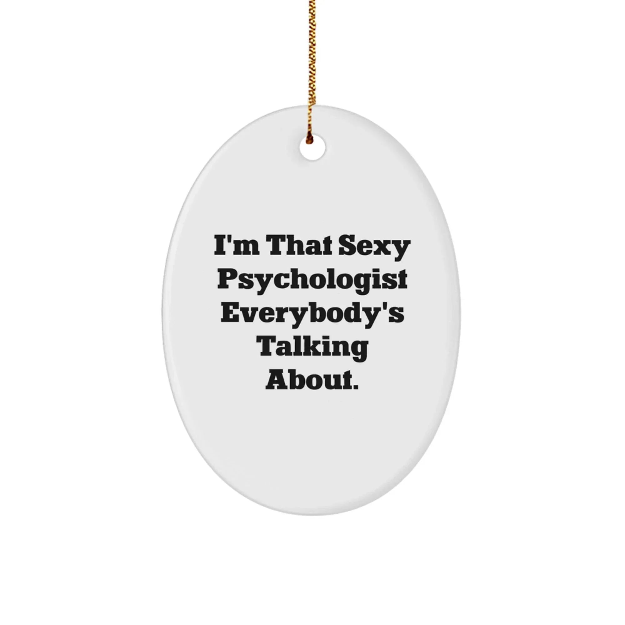 Sexy Psychologist Gifts from Men for Christmas Unique Psychologist Oval Ornament, Cute Quote - I'm That Sexy Psychologist Everybody's Talking About.