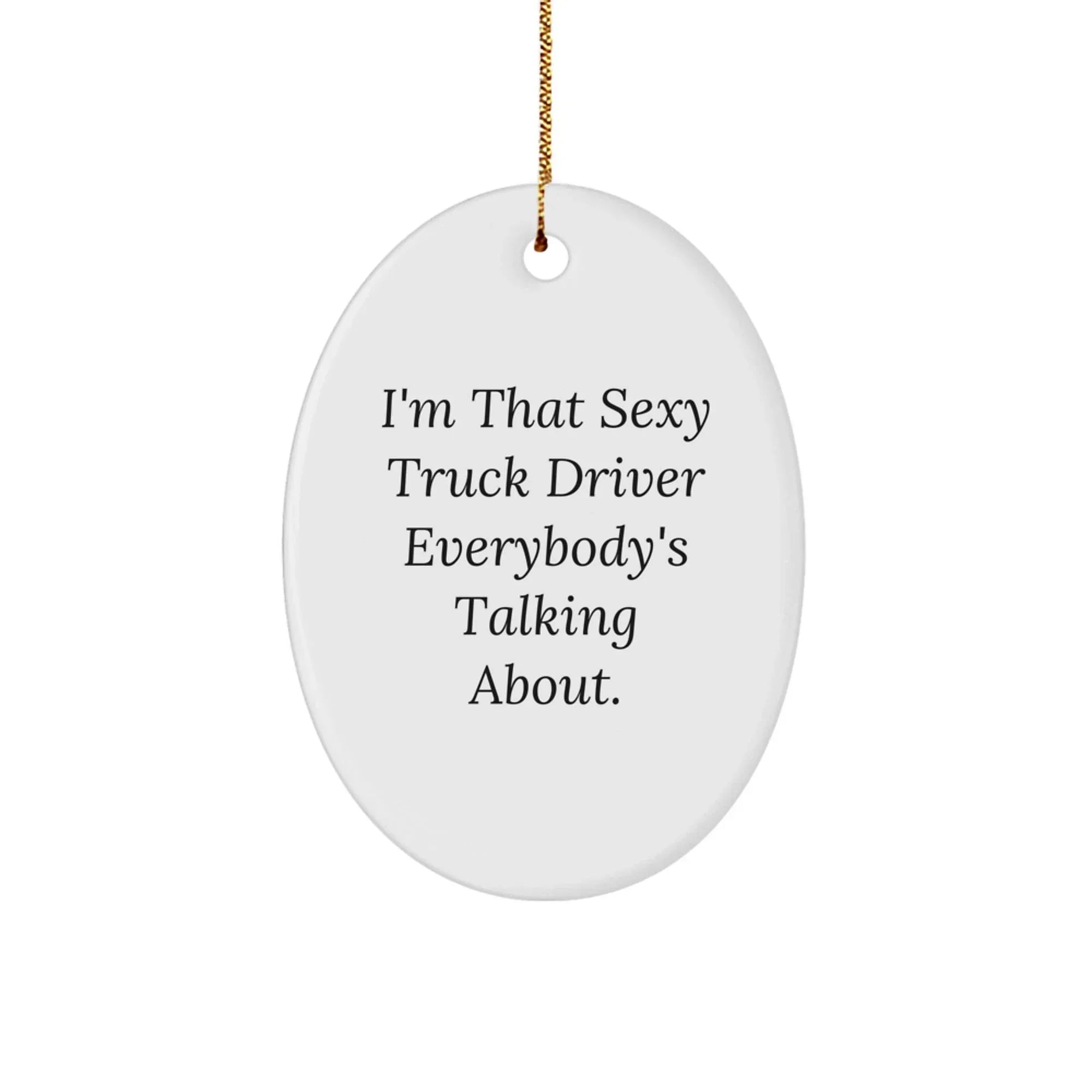 Funny Truck Driver Gifts for Men, Oval Ornament with I'm That Sexy Truck Driver Everybody's Talking About Quote, Gifts from Friends, Christmas Unique Decorations