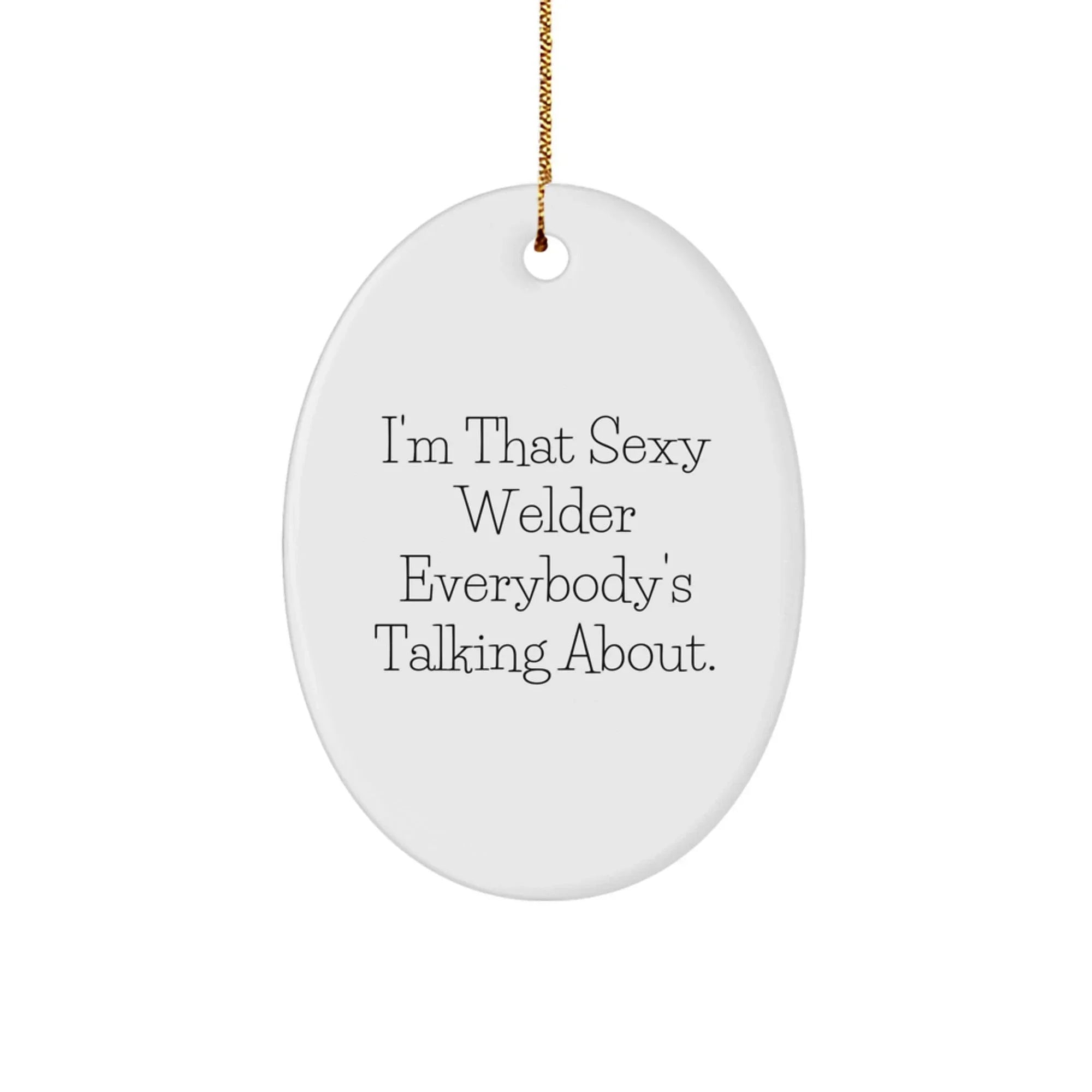 Funny Welder Gifts from Men to Friends, Cute Oval Ornament for Christmas Unique Gifts, I'm That Sexy Welder Everybody's Talking About.