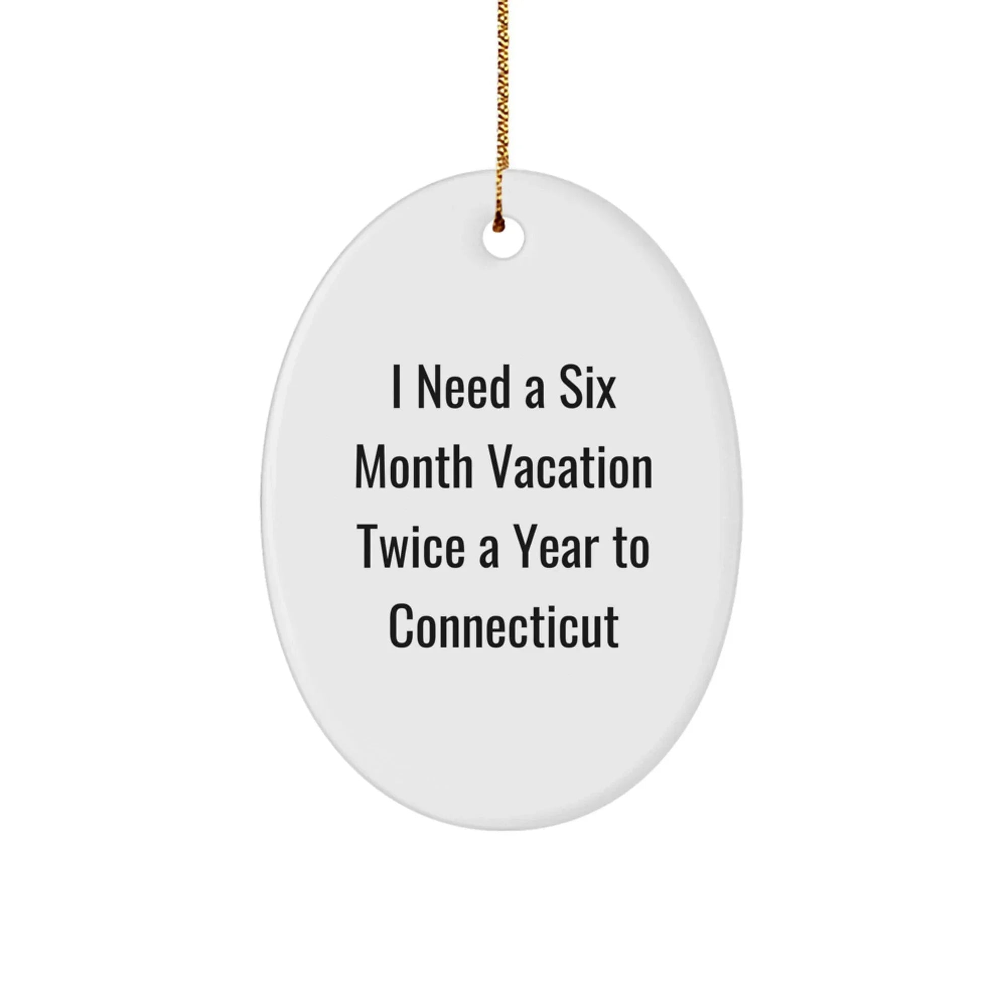Unique Connecticut Oval Ornament Gifts from Friends for Christmas, I Need A 'Six Month Vacation Twice A Year' to the Nutmeg State