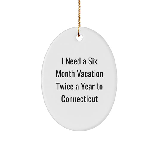 Unique Connecticut Oval Ornament Gifts from Friends for Christmas, I Need A 'Six Month Vacation Twice A Year' to the Nutmeg State - Image 1