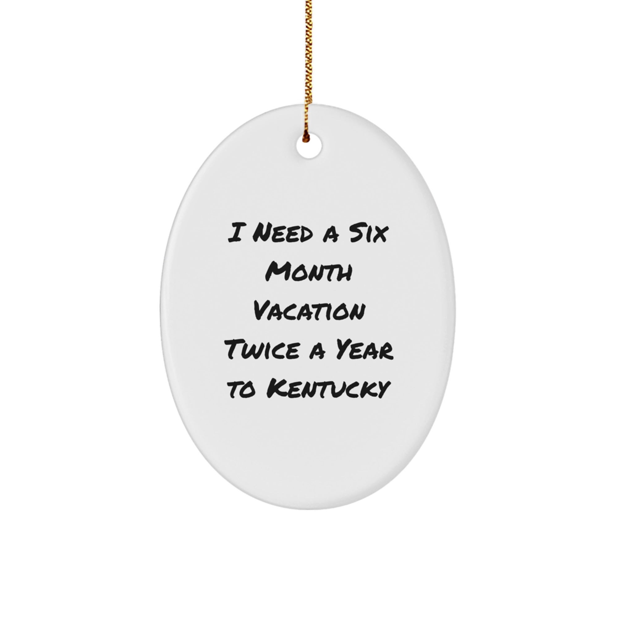 Kentucky Lovers' Funny Oval Ornament, I Need A Six Month Vacation Twice A Year To Kentucky Gifts for Friends and Family, Christmas Unique Gifts from Men to Women
