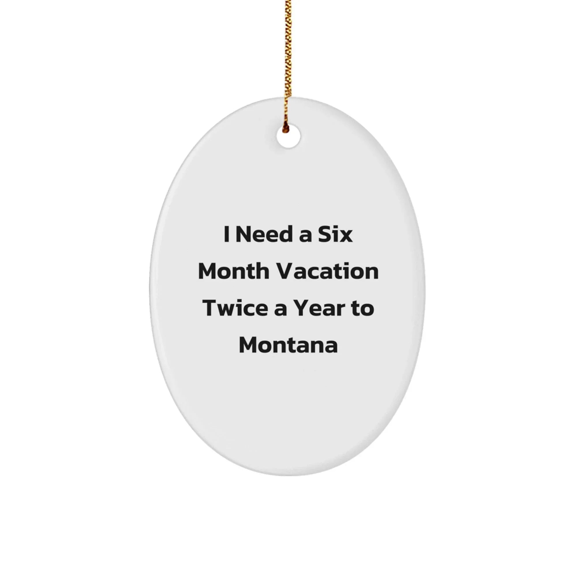 Gifts from Friends to Montana Lovers - Oval Ornament with Funny Quote - I Need A Six Month Vacation Twice A Year To Montana - Christmas Unique Gifts
