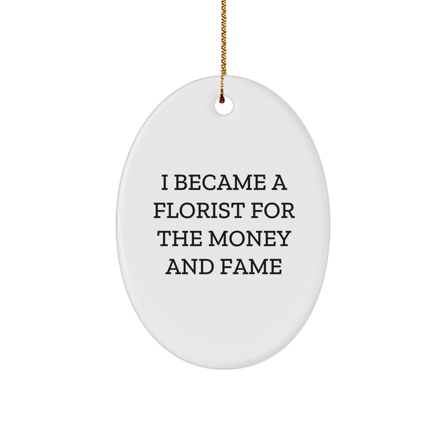 Funny Florist Gifts from Men to Friends for Christmas, Oval Ornament I Became A Florist For The Money And Fame, White Oval Decor - Image 1
