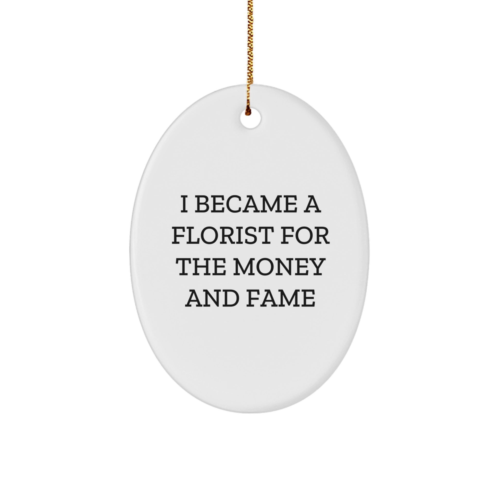 Funny Florist Gifts from Men to Friends for Christmas, Oval Ornament I Became A Florist For The Money And Fame, White Oval Decor - Image 1