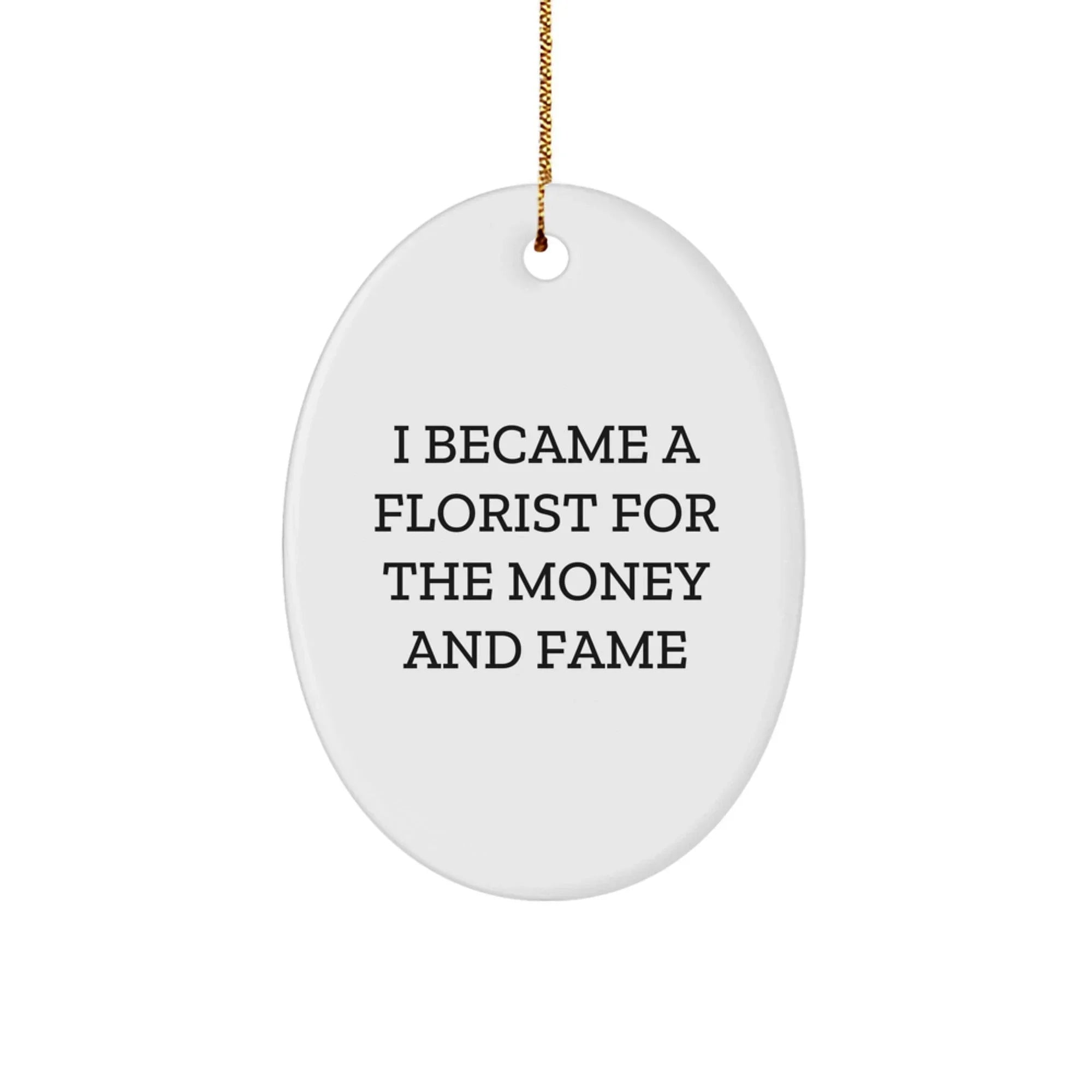 Funny Florist Gifts from Men to Friends for Christmas, Oval Ornament I Became A Florist For The Money And Fame, White Oval Decor