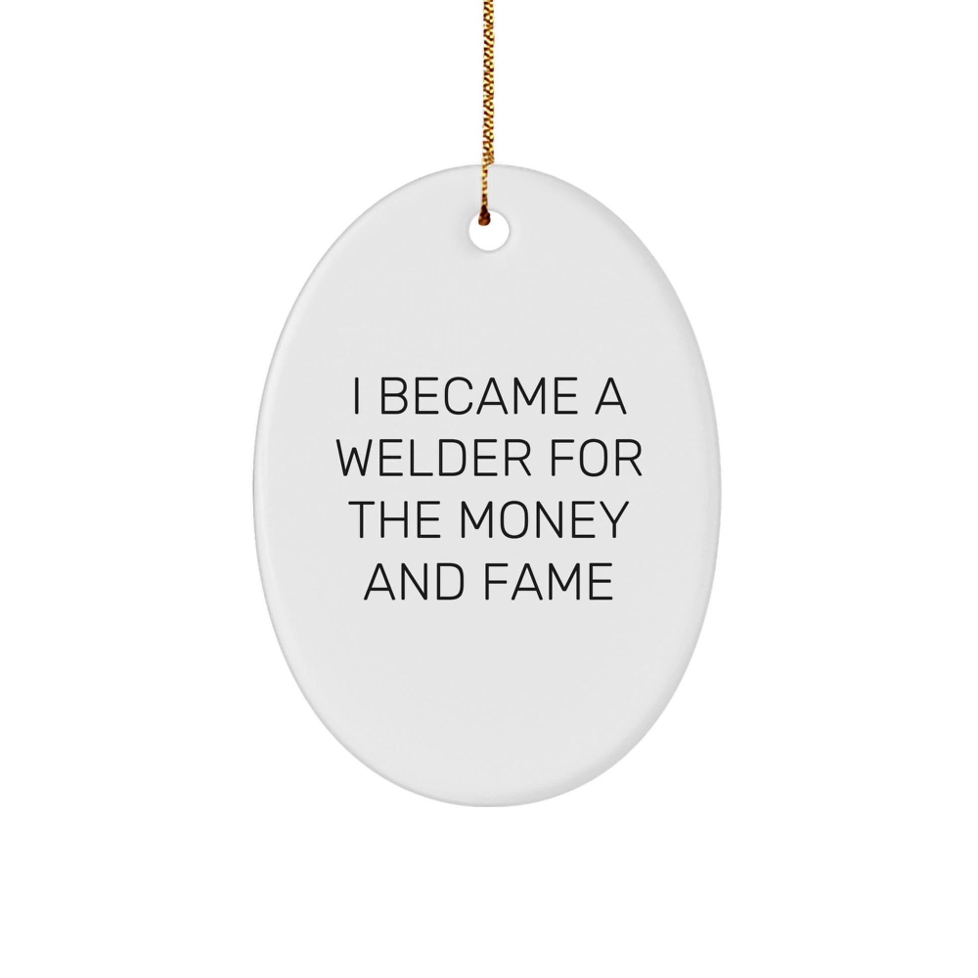 Welder Gifts from Friends - I Became A Welder For The Money And Fame Oval Ornament - Christmas Unique Presents for Men